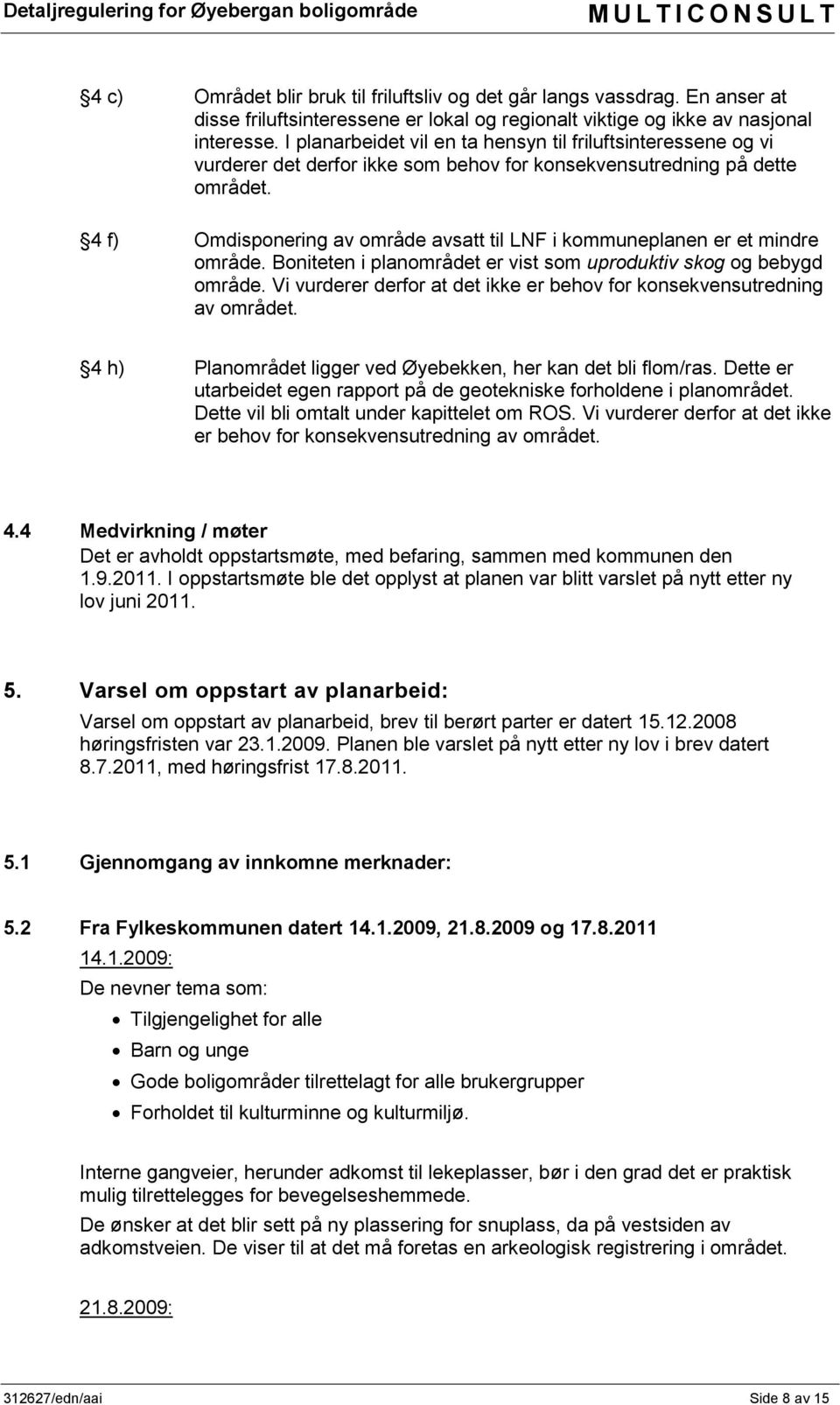 4 f) Omdisponering av område avsatt til LNF i kommuneplanen er et mindre område. Boniteten i planområdet er vist som uproduktiv skog og bebygd område.