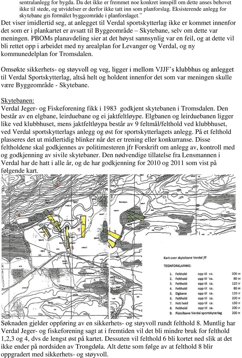 Det viser imidlertid seg, at anlegget til Verdal sportskytterlag ikke er kommet innenfor det som er i plankartet er avsatt til Byggeområde Skytebane, selv om dette var meningen.