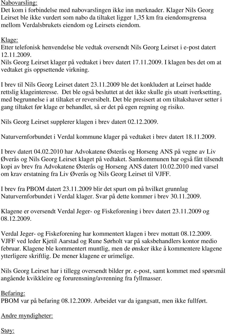 Klage: Etter telefonisk henvendelse ble vedtak oversendt Nils Georg Leirset i e-post datert 12.11.2009. Nils Georg Leirset klager på vedtaket i brev datert 17.11.2009. I klagen bes det om at vedtaket gis oppsettende virkning.