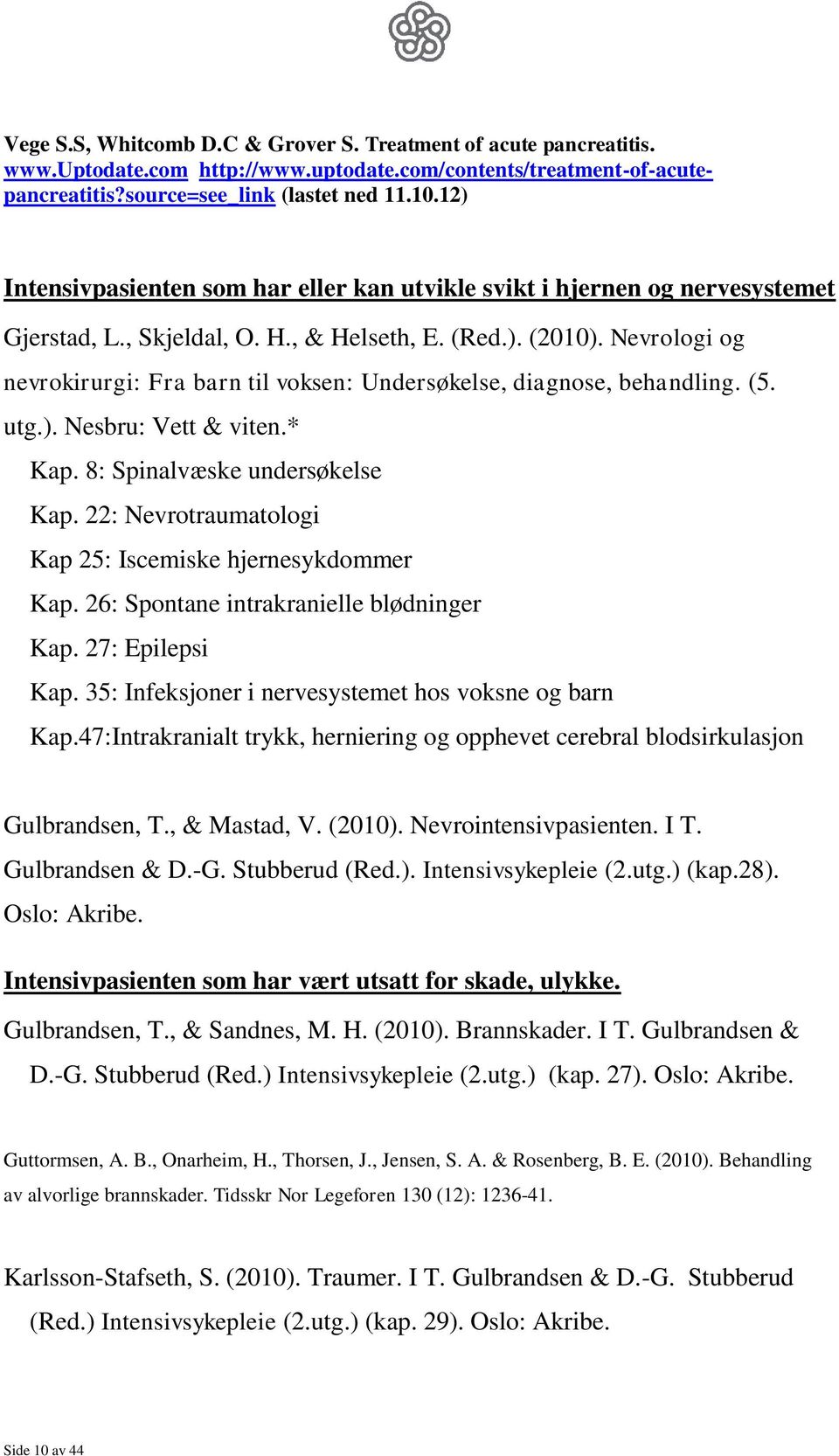 Nevrologi og nevrokirurgi: Fra barn til voksen: Undersøkelse, diagnose, behandling. (5. utg.). Nesbru: Vett & viten.* Kap. 8: Spinalvæske undersøkelse Kap.