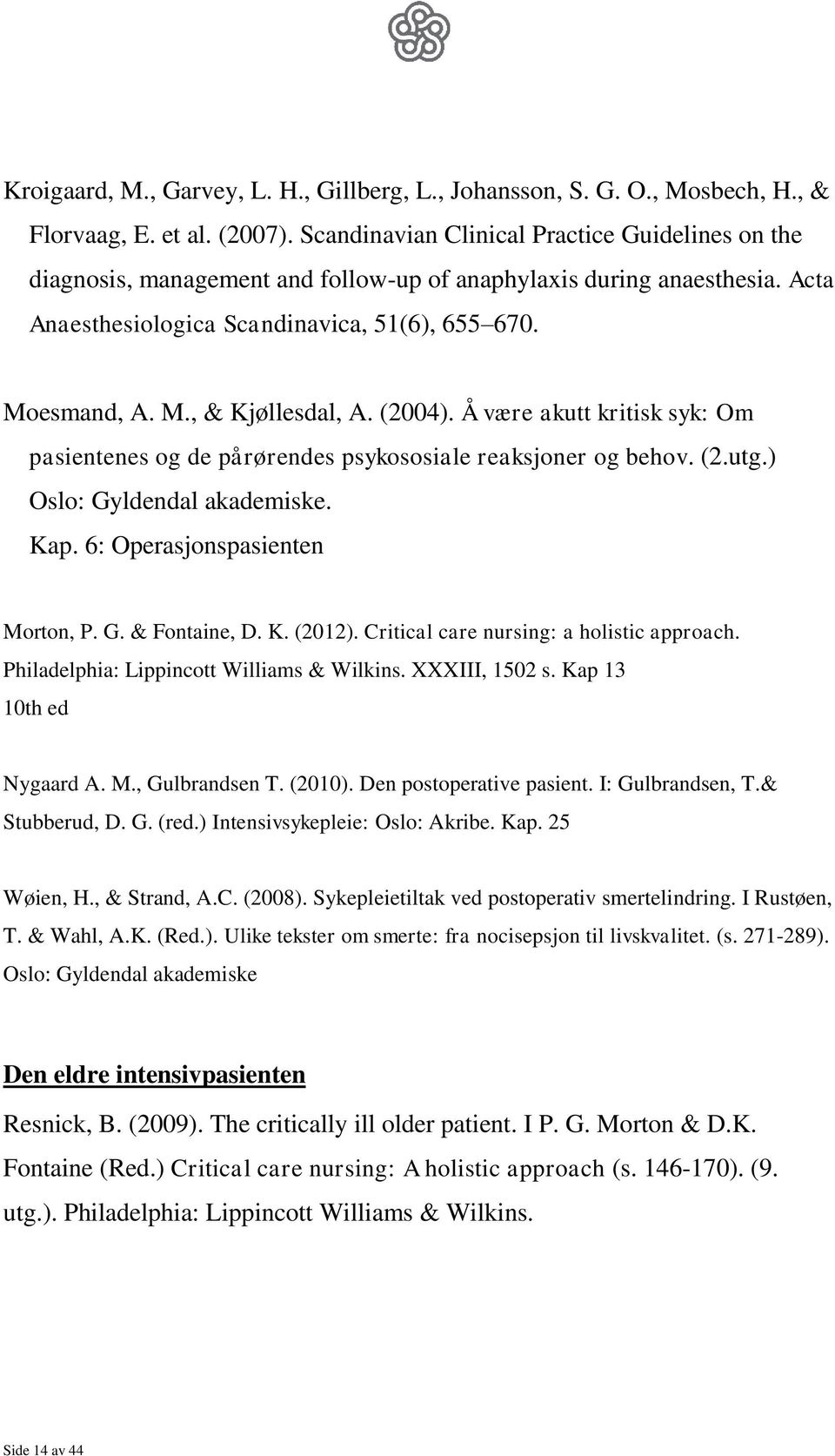 (2004). Å være akutt kritisk syk: Om pasientenes og de pårørendes psykososiale reaksjoner og behov. (2.utg.) Oslo: Gyldendal akademiske. Kap. 6: Operasjonspasienten Morton, P. G. & Fontaine, D. K. (2012).