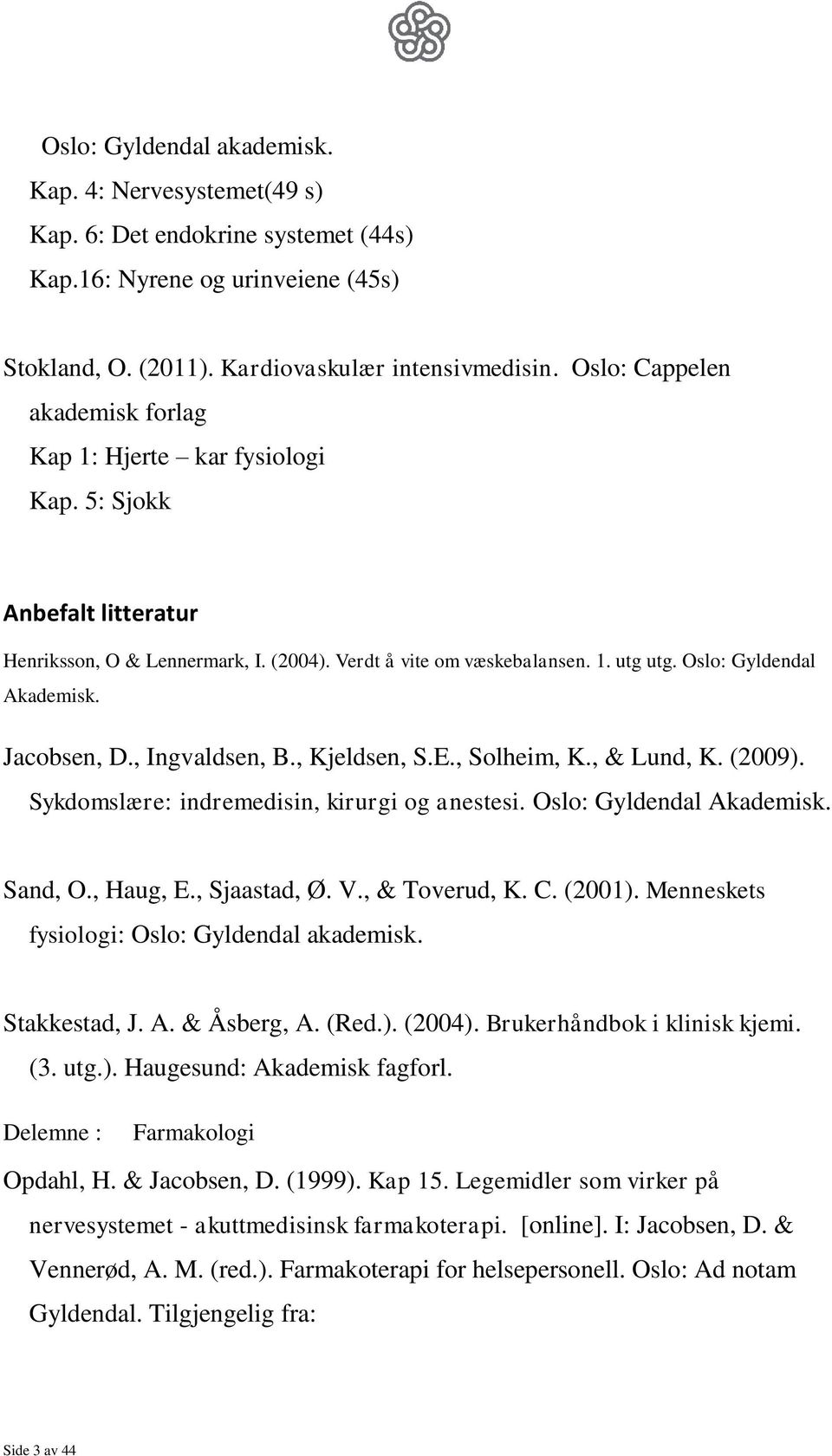 Oslo: Gyldendal Akademisk. Jacobsen, D., Ingvaldsen, B., Kjeldsen, S.E., Solheim, K., & Lund, K. (2009). Sykdomslære: indremedisin, kirurgi og anestesi. Oslo: Gyldendal Akademisk. Sand, O., Haug, E.