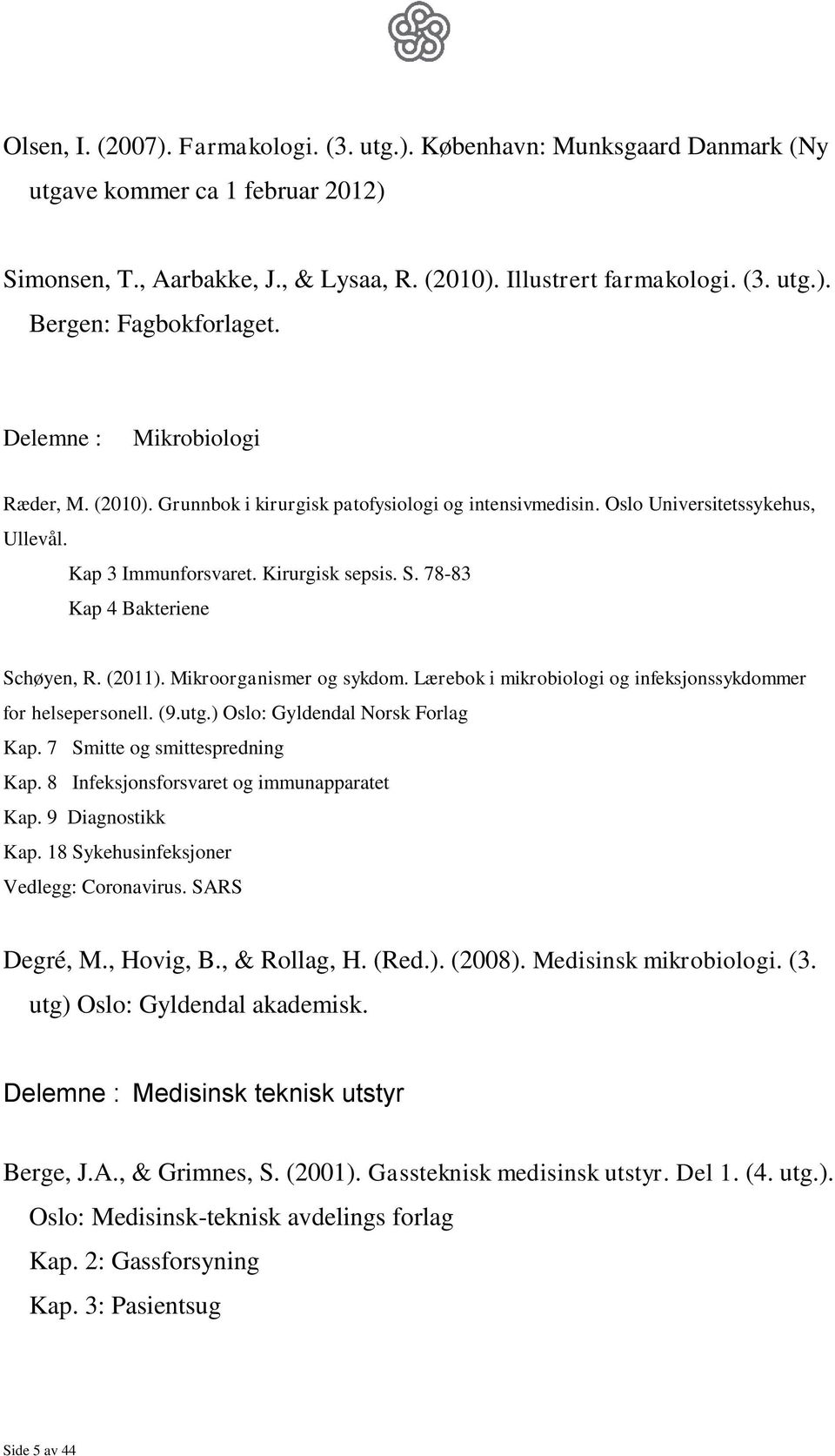 78-83 Kap 4 Bakteriene Schøyen, R. (2011). Mikroorganismer og sykdom. Lærebok i mikrobiologi og infeksjonssykdommer for helsepersonell. (9.utg.) Oslo: Gyldendal Norsk Forlag Kap.