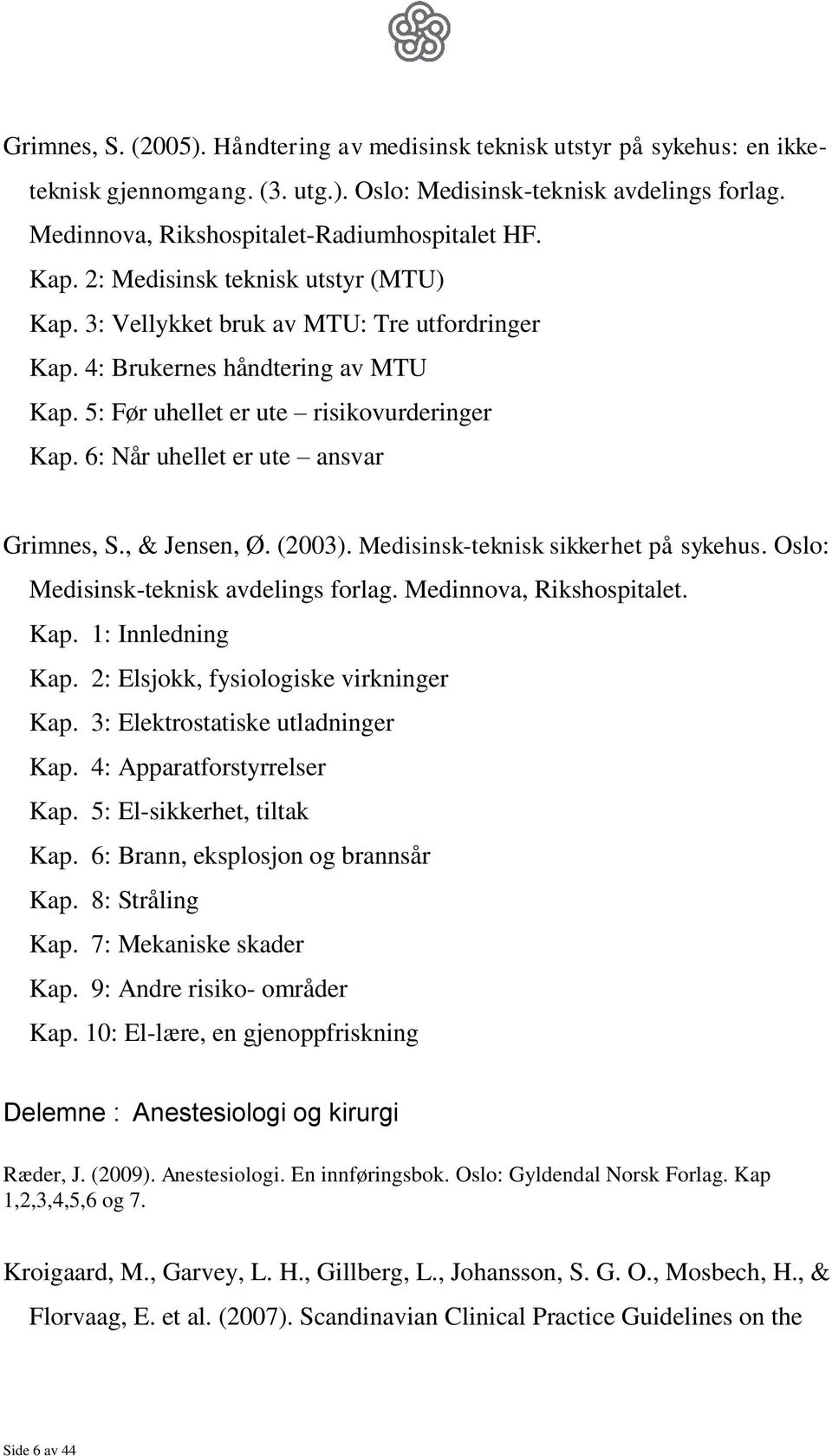 6: Når uhellet er ute ansvar Grimnes, S., & Jensen, Ø. (2003). Medisinsk-teknisk sikkerhet på sykehus. Oslo: Medisinsk-teknisk avdelings forlag. Medinnova, Rikshospitalet. Kap. 1: Innledning Kap.