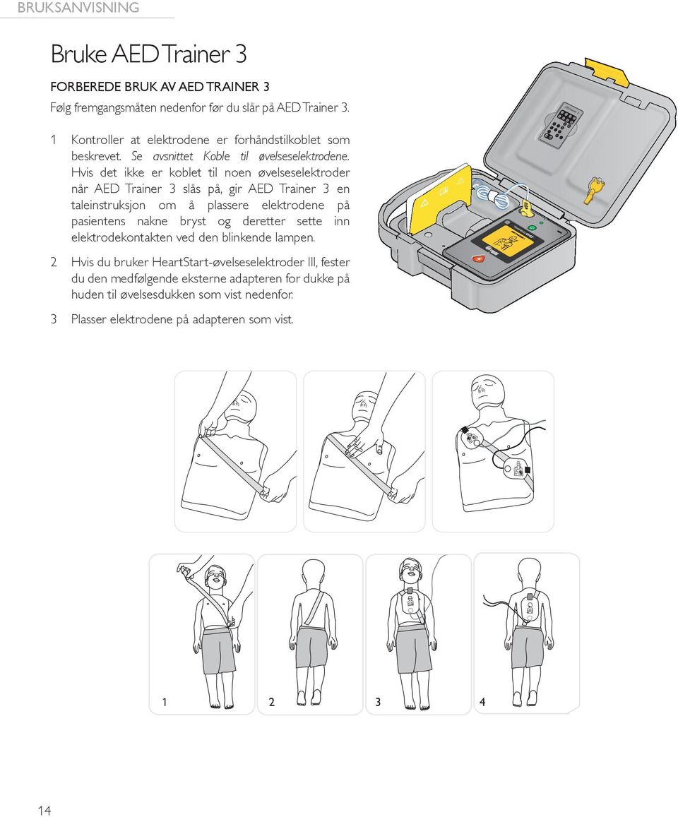 Hvis det ikke er koblet til noen øvelseselektroder når AED Trainer 3 slås på, gir AED Trainer 3 en taleinstruksjon om å plassere elektrodene på pasientens nakne bryst og