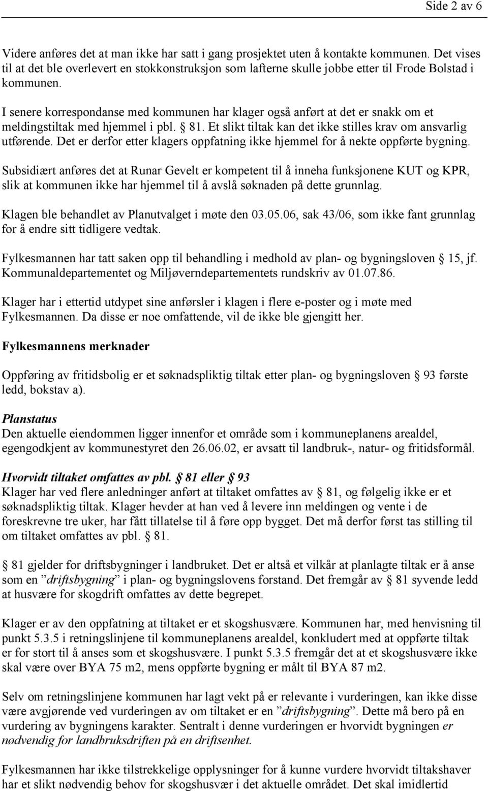 I senere korrespondanse med kommunen har klager også anført at det er snakk om et meldingstiltak med hjemmel i pbl. 81. Et slikt tiltak kan det ikke stilles krav om ansvarlig utførende.