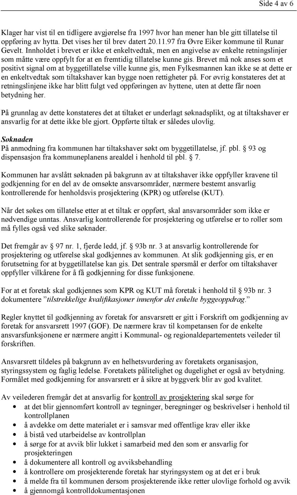 Brevet må nok anses som et positivt signal om at byggetillatelse ville kunne gis, men Fylkesmannen kan ikke se at dette er en enkeltvedtak som tiltakshaver kan bygge noen rettigheter på.