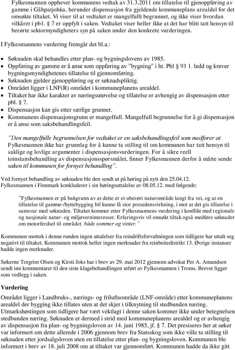 Vedtaket viser heller ikke at det har blitt tatt hensyn til berørte sektormyndigheters syn på saken under den konkrete vurderingen. I Fylkesmannens vurdering fremgår det bl.a.: Søknaden skal behandles etter plan- og bygningslovens av 1985.