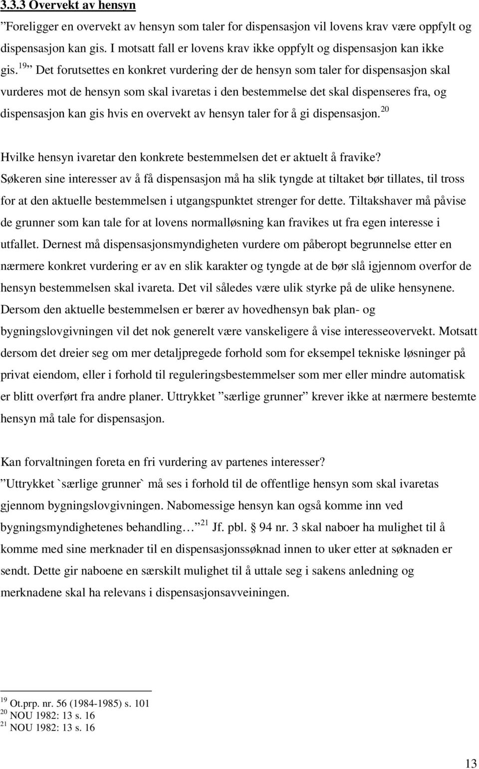 19 Det forutsettes en konkret vurdering der de hensyn som taler for dispensasjon skal vurderes mot de hensyn som skal ivaretas i den bestemmelse det skal dispenseres fra, og dispensasjon kan gis hvis