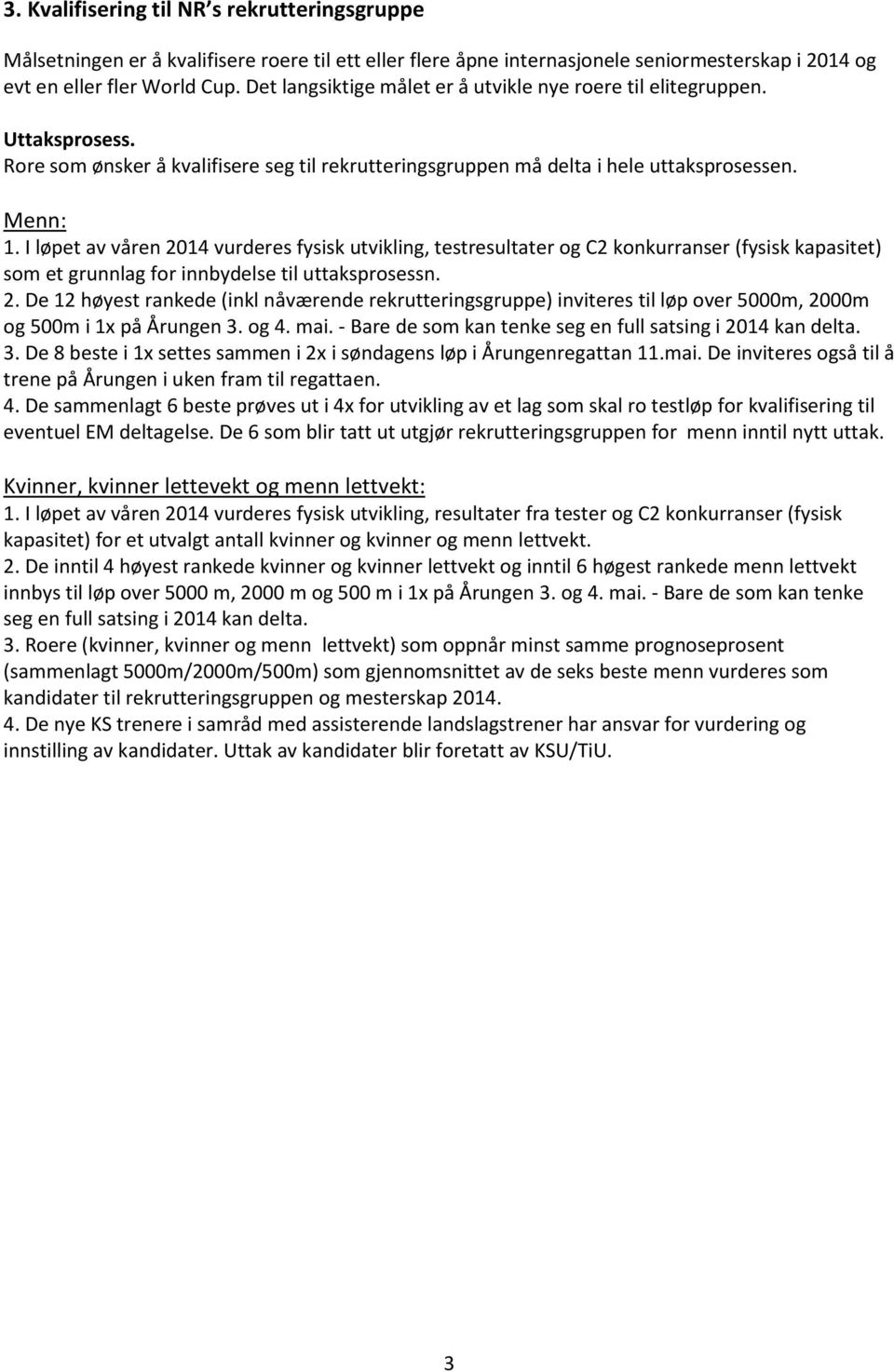 I løpet av våren 2014 vurderes fysisk utvikling, testresultater og C2 konkurranser (fysisk kapasitet) som et grunnlag for innbydelse til uttaksprosessn. 2. De 12 høyest rankede (inkl nåværende rekrutteringsgruppe) inviteres til løp over 5000m, 2000m og 500m i 1x på Årungen 3.