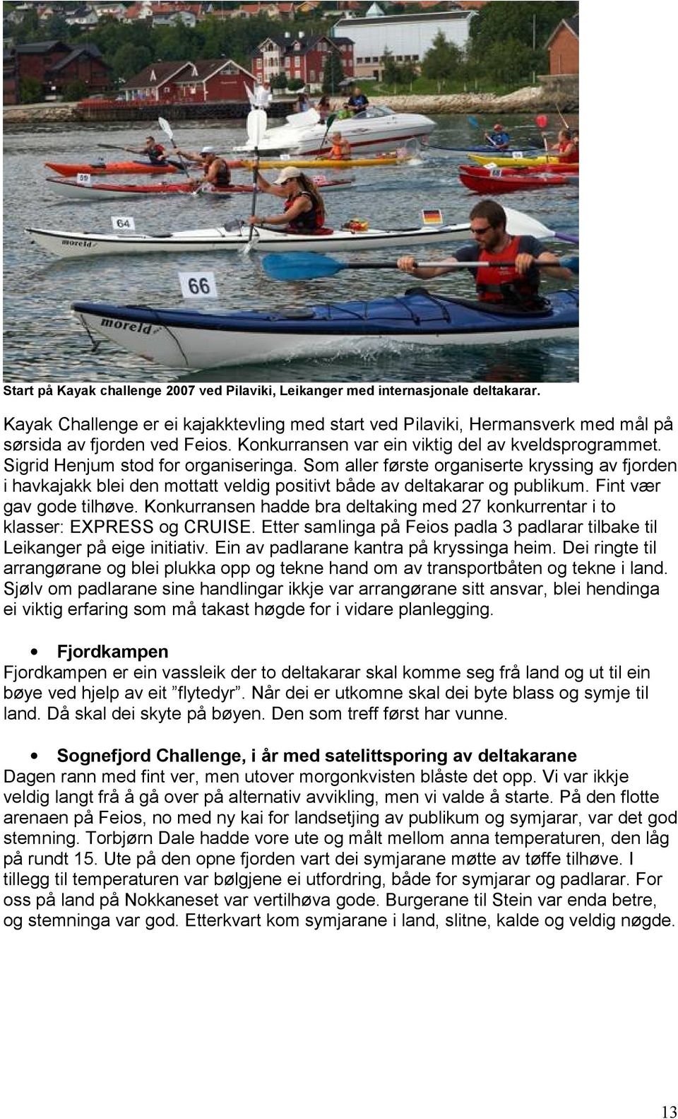 Som aller første organiserte kryssing av fjorden i havkajakk blei den mottatt veldig positivt både av deltakarar og publikum. Fint vær gav gode tilhøve.