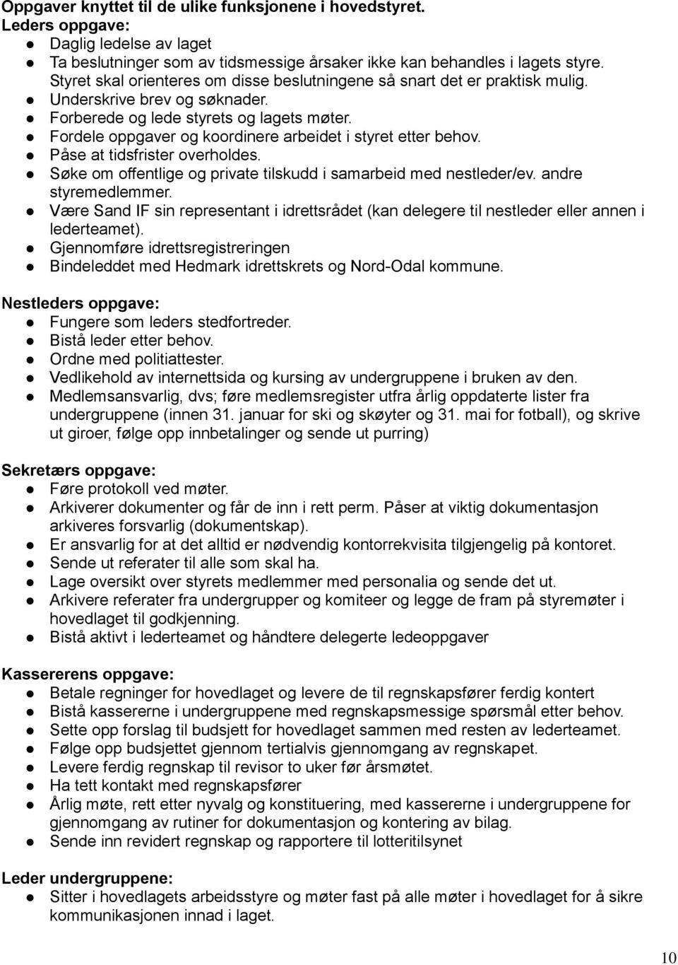 Fordele oppgaver og koordinere arbeidet i styret etter behov. Påse at tidsfrister overholdes. Søke om offentlige og private tilskudd i samarbeid med nestleder/ev. andre styremedlemmer.