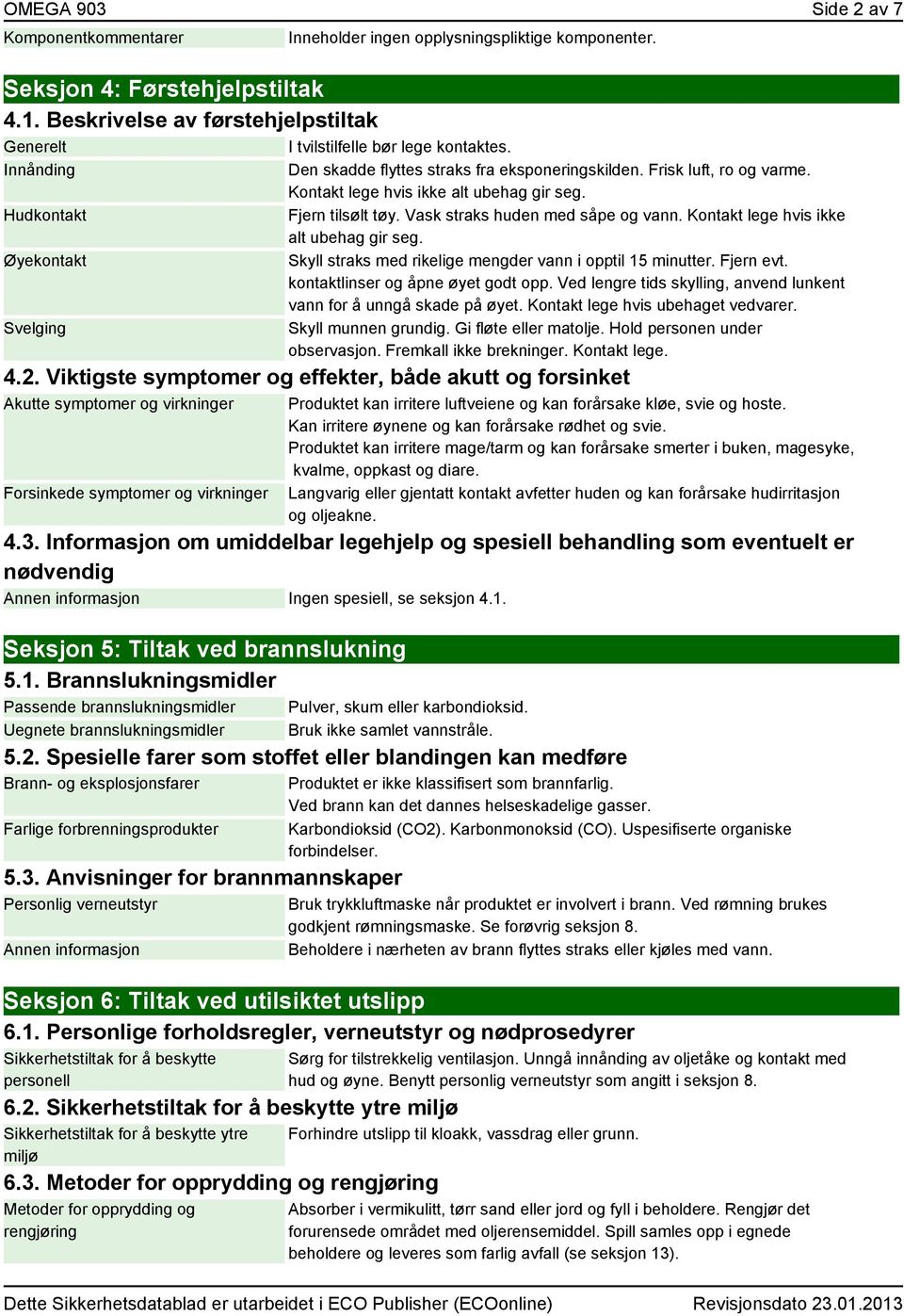 Kontakt lege hvis ikke alt ubehag gir seg. Fjern tilsølt tøy. Vask straks huden med såpe og vann. Kontakt lege hvis ikke alt ubehag gir seg.