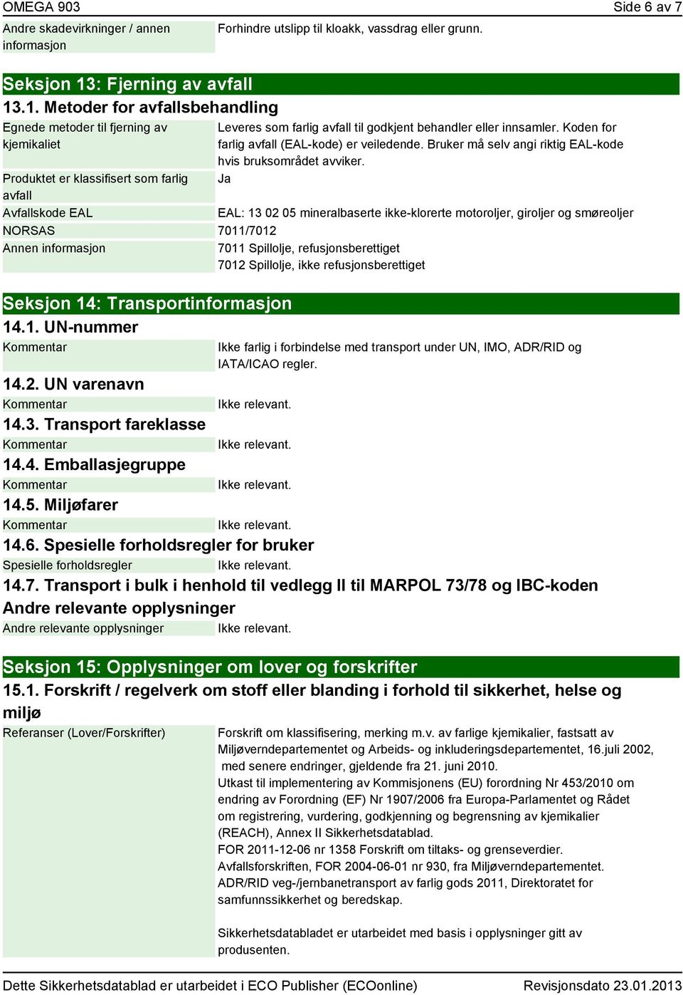 .1. Metoder for avfallsbehandling Egnede metoder til fjerning av kjemikaliet Produktet er klassifisert som farlig avfall Avfallskode EAL Forhindre utslipp til kloakk, vassdrag eller grunn.