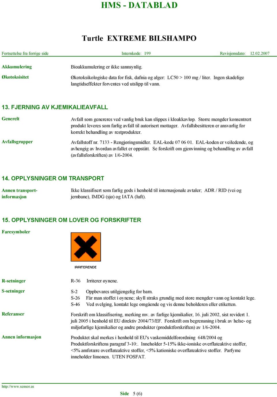 Større mengder konsentrert produkt leveres som farlig avfall til autorisert mottager. Avfallsbesitteren er ansvarlig for korrekt behandling av restprodukter. Avfallstoff nr. 7133 - Rengjøringsmidler.