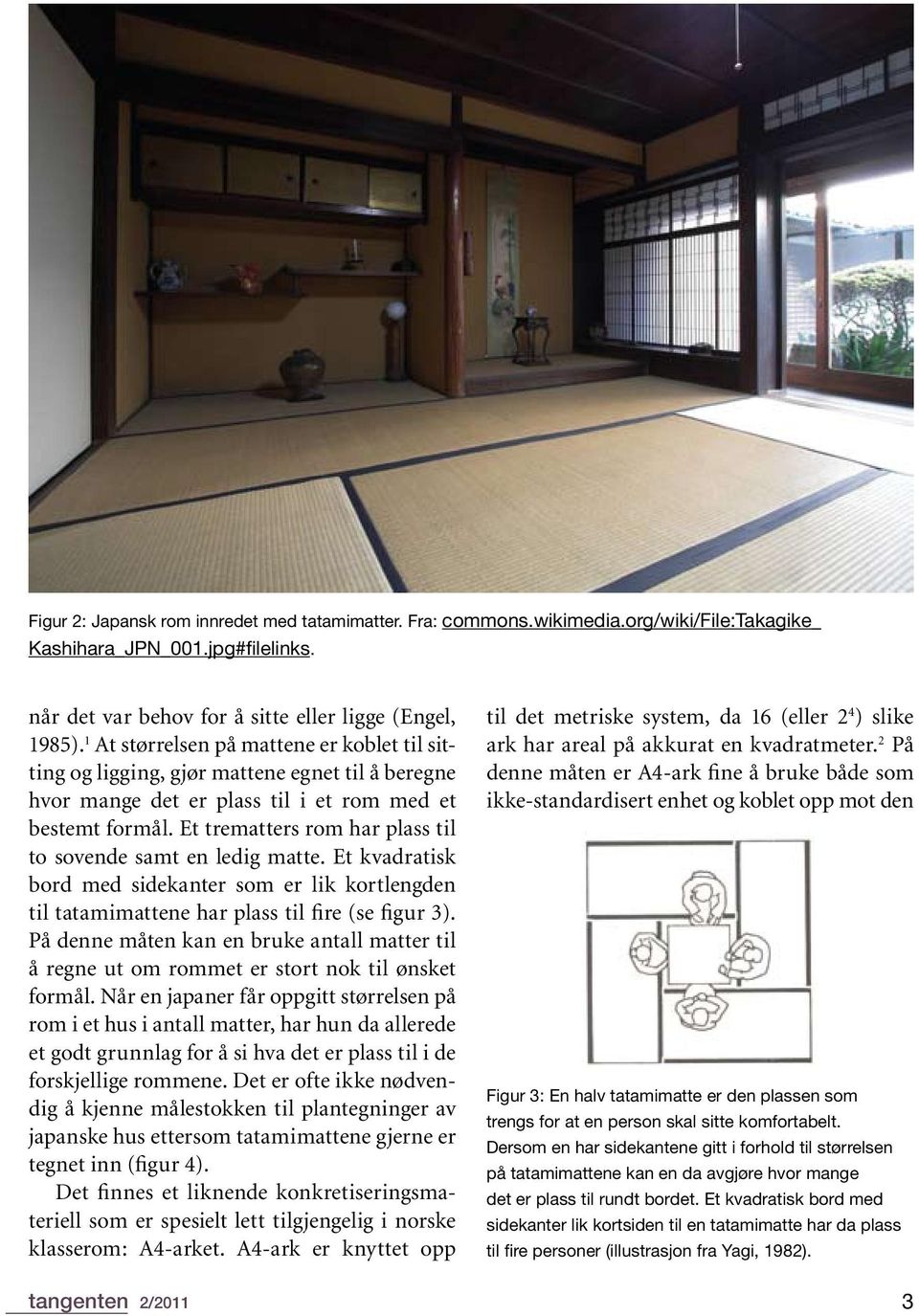 Et trematters rom har plass til to sovende samt en ledig matte. Et kvadratisk bord med sidekanter som er lik kortlengden til tatamimattene har plass til fire (se figur 3).