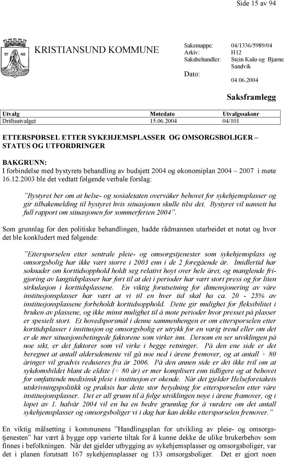 2004 04/101 ETTERSPØRSEL ETTER SYKEHJEMSPLASSER OG OMSORGSBOLIGER STATUS OG UTFORDRINGER BAKGRUNN: I forbindelse med bystyrets behandling av budsjett 2004 og økonomiplan 2004 2007 i møte 16.12.