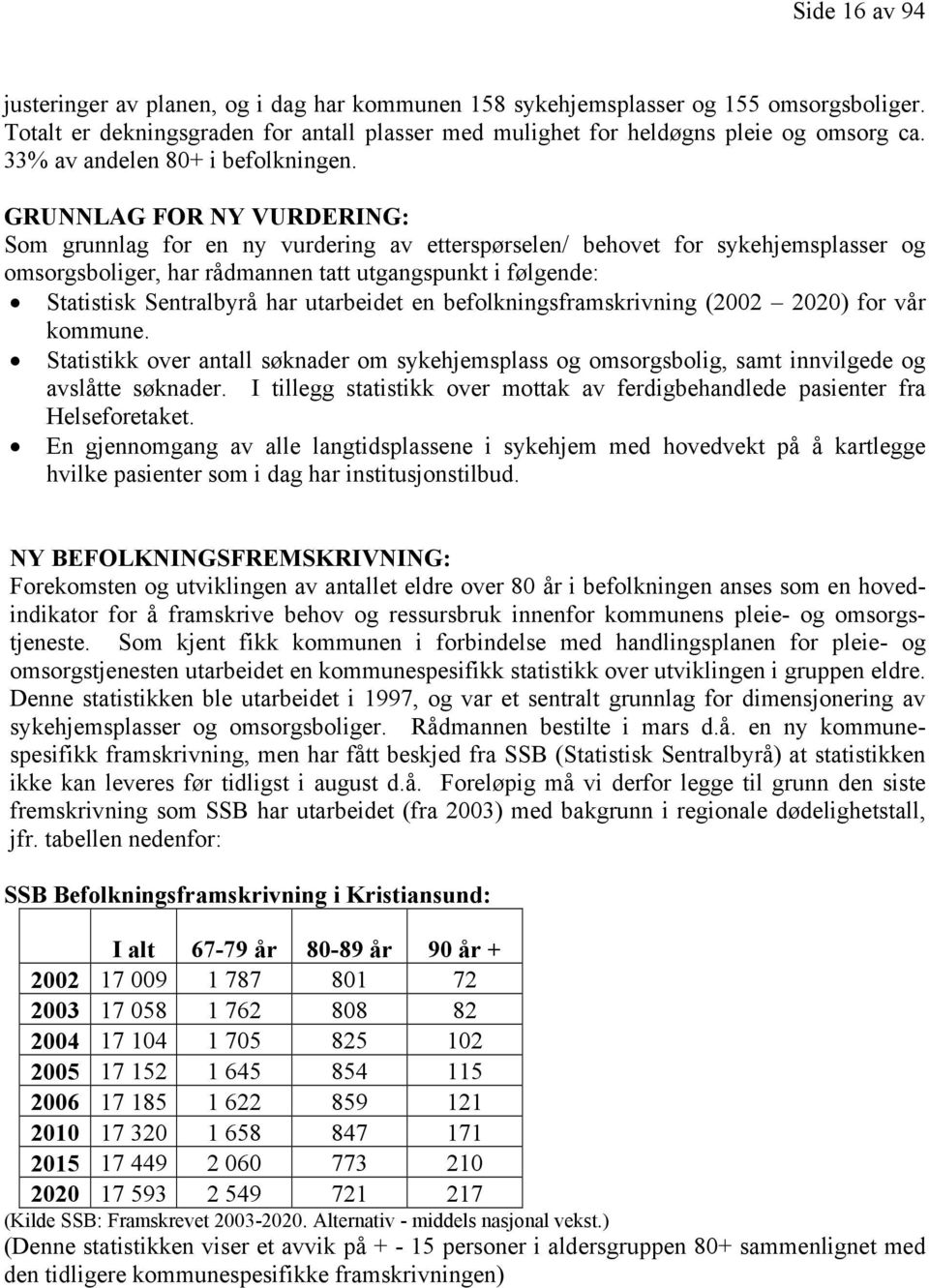 GRUNNLAG FOR NY VURDERING: Som grunnlag for en ny vurdering av etterspørselen/ behovet for sykehjemsplasser og omsorgsboliger, har rådmannen tatt utgangspunkt i følgende: Statistisk Sentralbyrå har