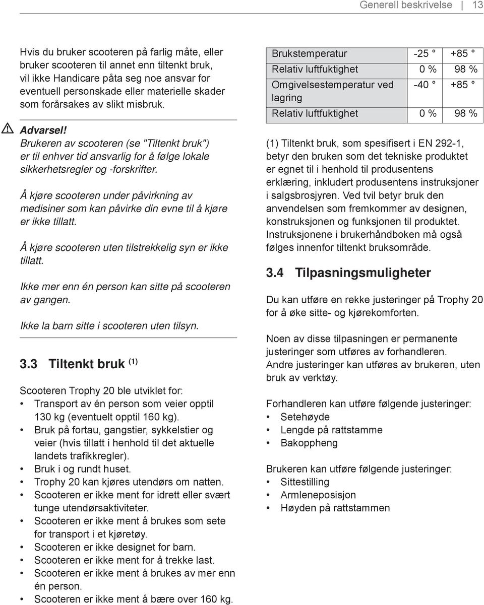 Å kjøre scooteren under påvirkning av medisiner som kan påvirke din evne til å kjøre er ikke tillatt. Å kjøre scooteren uten tilstrekkelig syn er ikke tillatt.