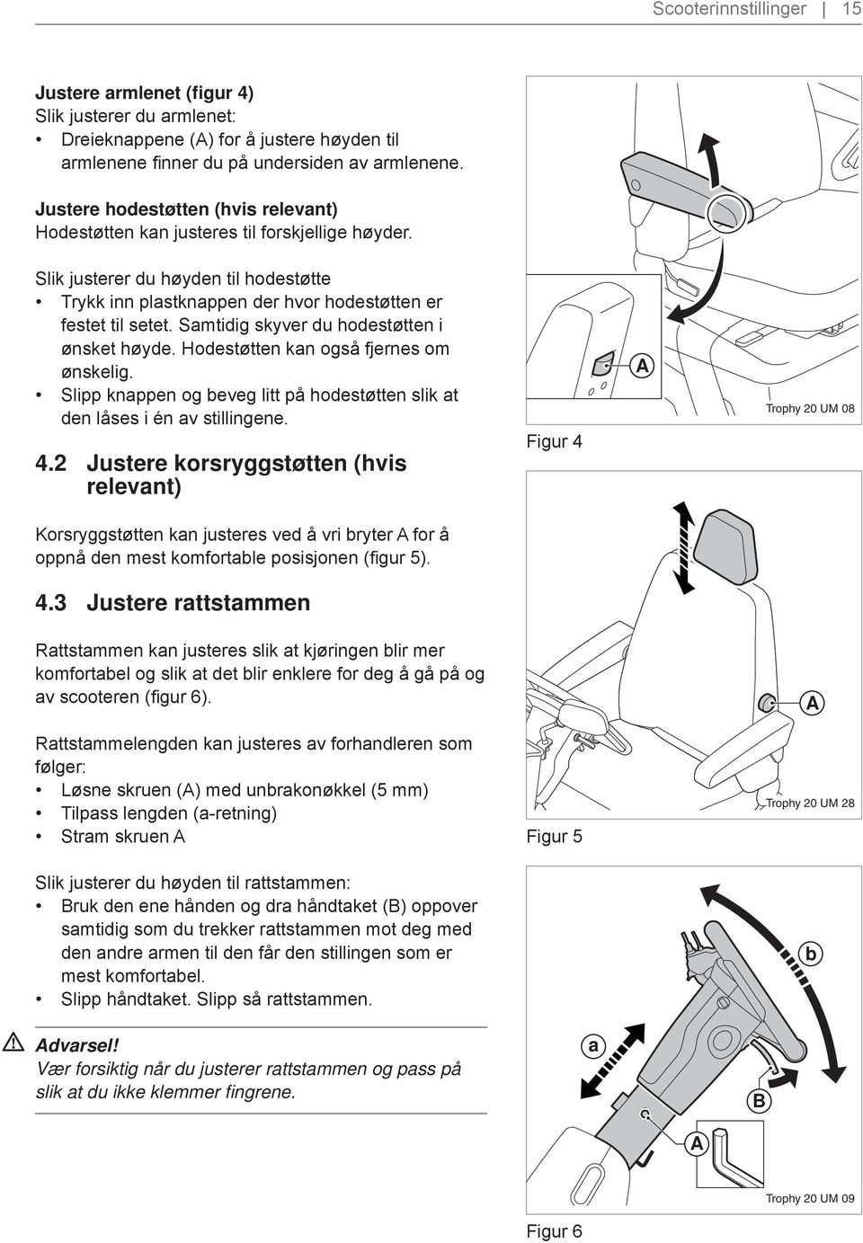 Samtidig skyver du hodestøtten i ønsket høyde. Hodestøtten kan også fjernes om ønskelig. Slipp knappen og beveg litt på hodestøtten slik at den låses i én av stillingene. 4.