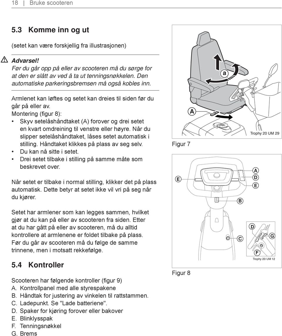 Montering (fi gur 8): Skyv setelåshåndtaket (A) forover og drei setet en kvart omdreining til venstre eller høyre. Når du slipper setelåshåndtaket, låses setet automatisk i stilling.