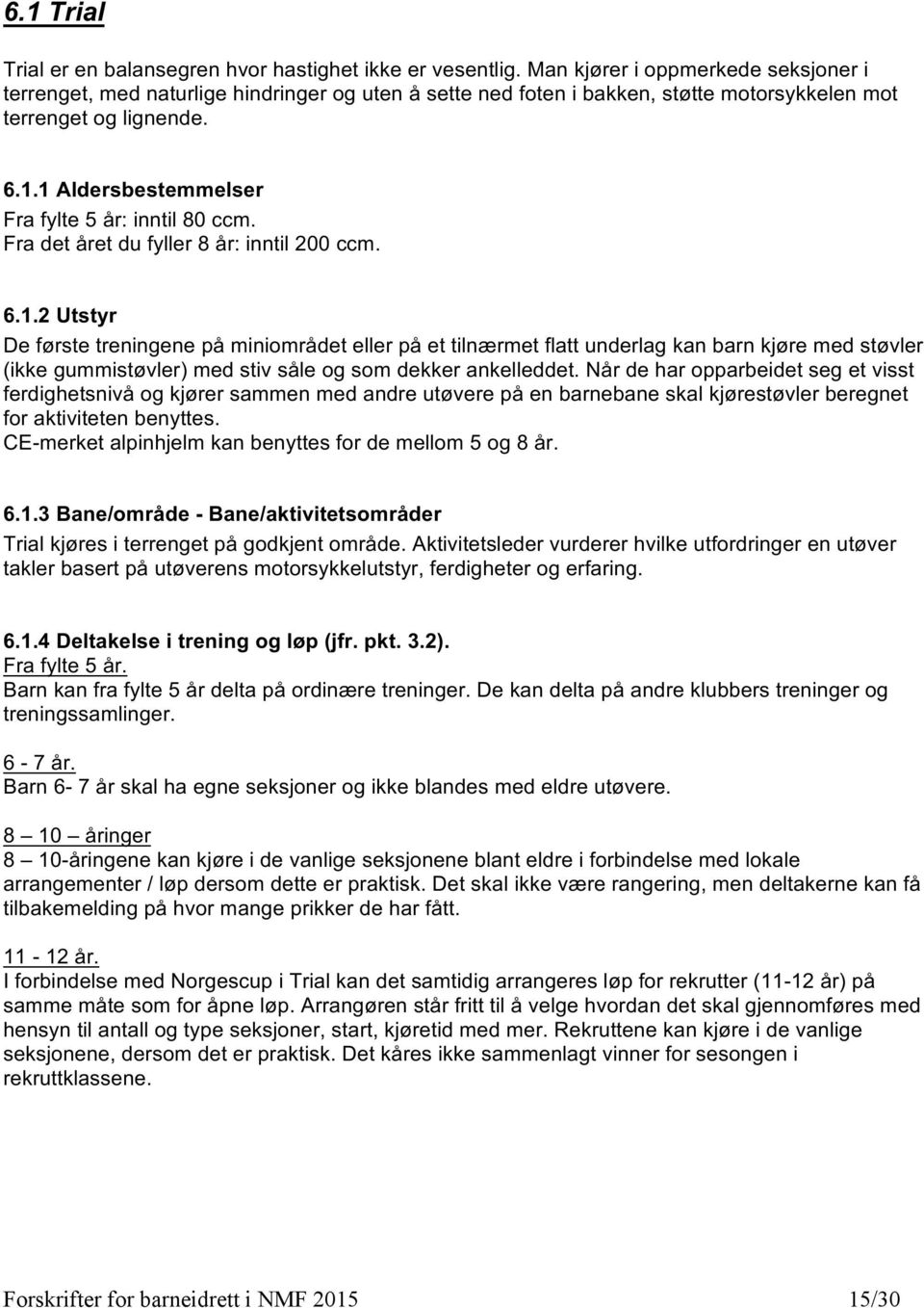 1 Aldersbestemmelser Fra fylte 5 år: inntil 80 ccm. Fra det året du fyller 8 år: inntil 200 ccm. 6.1.2 Utstyr De første treningene på miniområdet eller på et tilnærmet flatt underlag kan barn kjøre med støvler (ikke gummistøvler) med stiv såle og som dekker ankelleddet.