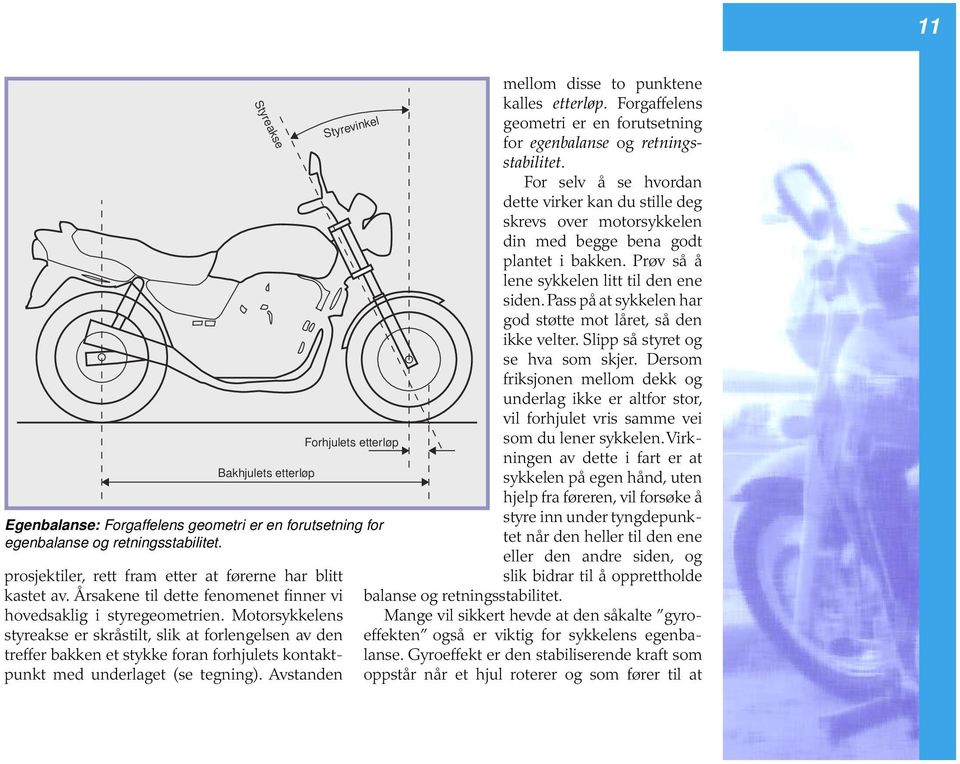 Motorsykkelens styreakse er skråstilt, slik at forlengelsen av den treffer bakken et stykke foran forhjulets kontaktpunkt med underlaget (se tegning).