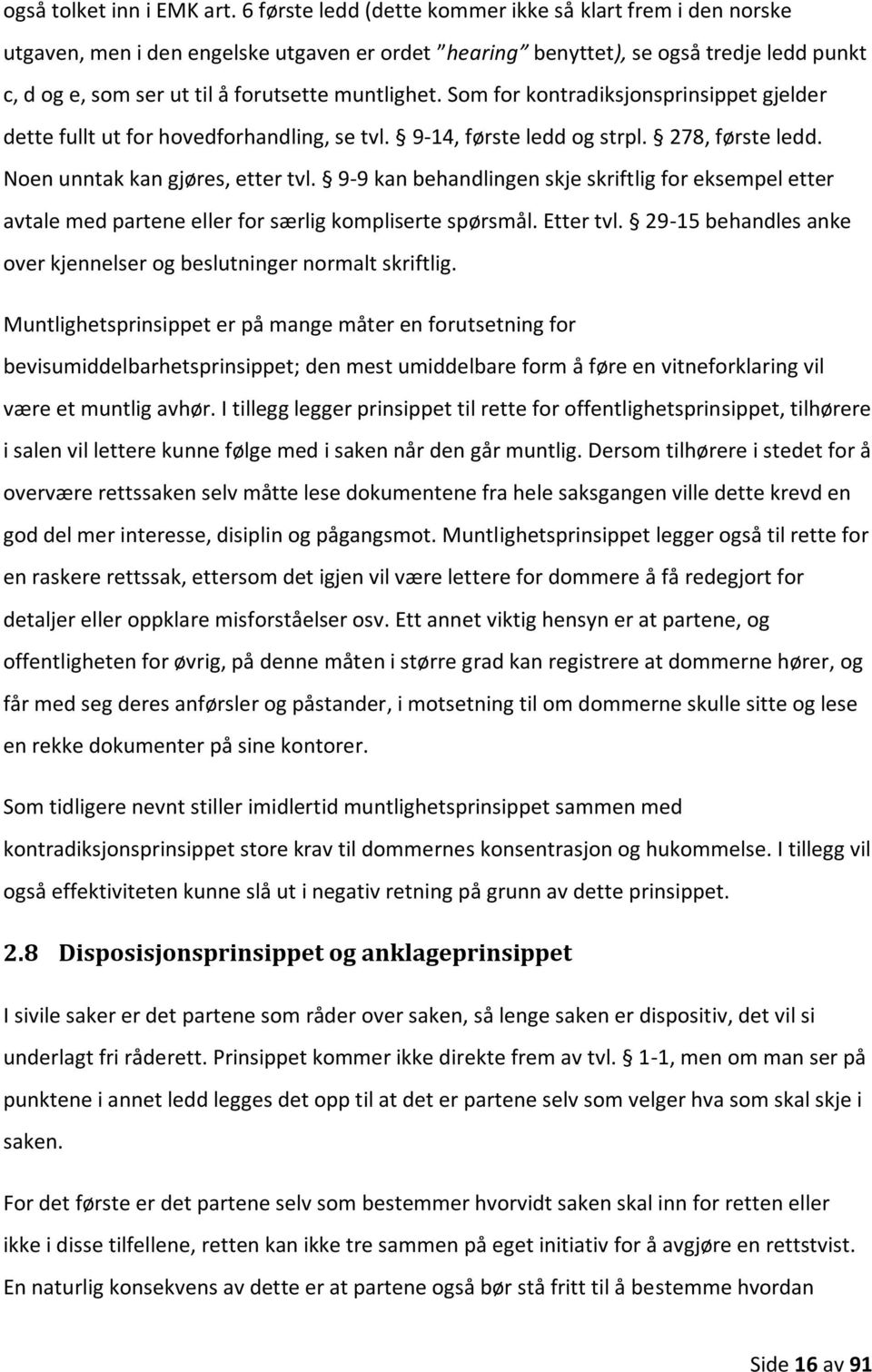 Som for kontradiksjonsprinsippet gjelder dette fullt ut for hovedforhandling, se tvl. 9-14, første ledd og strpl. 278, første ledd. Noen unntak kan gjøres, etter tvl.