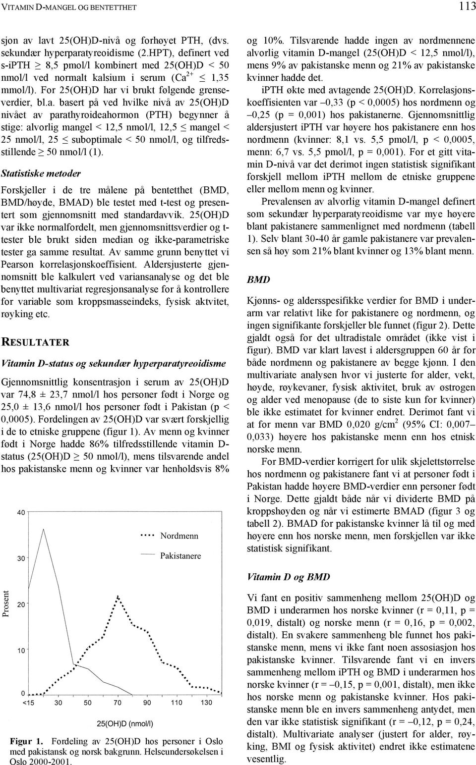 t kalsium i serum (Ca 2+ 1,35 mmol/l). For 25(OH)D har vi brukt følgende grenseverdier, bl.a. basert på ved hvilke nivå av 25(OH)D nivået av parathyroideahormon (PTH) begynner å stige: alvorlig