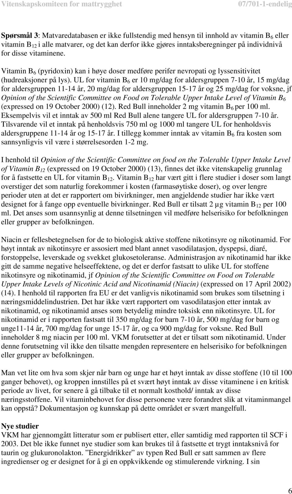 UL for vitamin B 6 er 10 mg/dag for aldersgruppen 7-10 år, 15 mg/dag for aldersgruppen 11-14 år, 20 mg/dag for aldersgruppen 15-17 år og 25 mg/dag for voksne, jf Opinion of the Scientific Committee