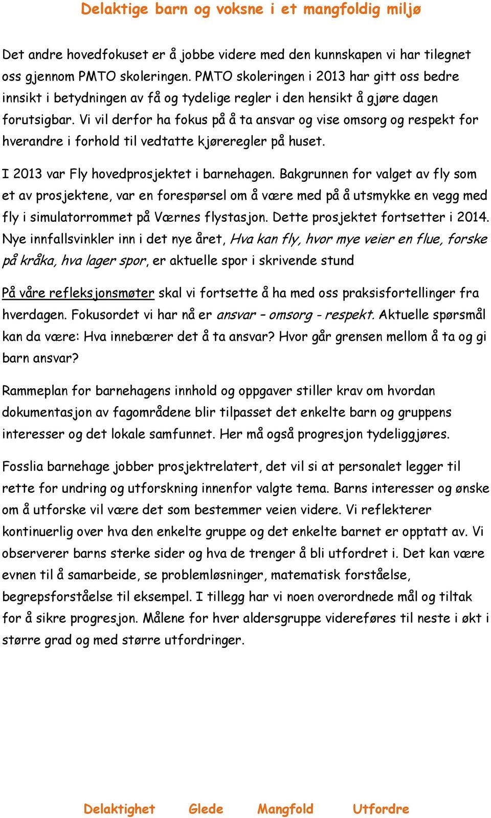 Vi vil derfor ha fokus på å ta ansvar og vise omsorg og respekt for hverandre i forhold til vedtatte kjøreregler på huset. I 2013 var Fly hovedprosjektet i barnehagen.