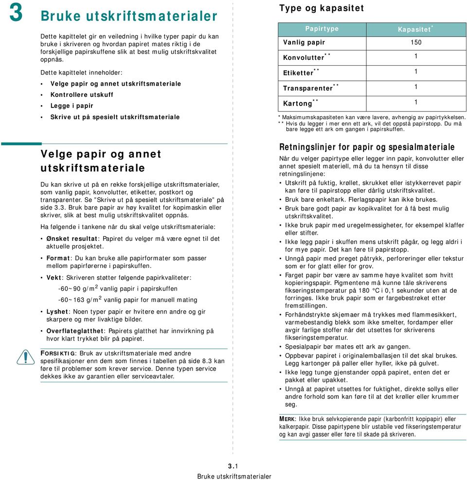 Dette kapittelet inneholder: Velge papir og annet utskriftsmateriale Kontrollere utskuff Legge i papir Skrive ut på spesielt utskriftsmateriale Velge papir og annet utskriftsmateriale Du kan skrive