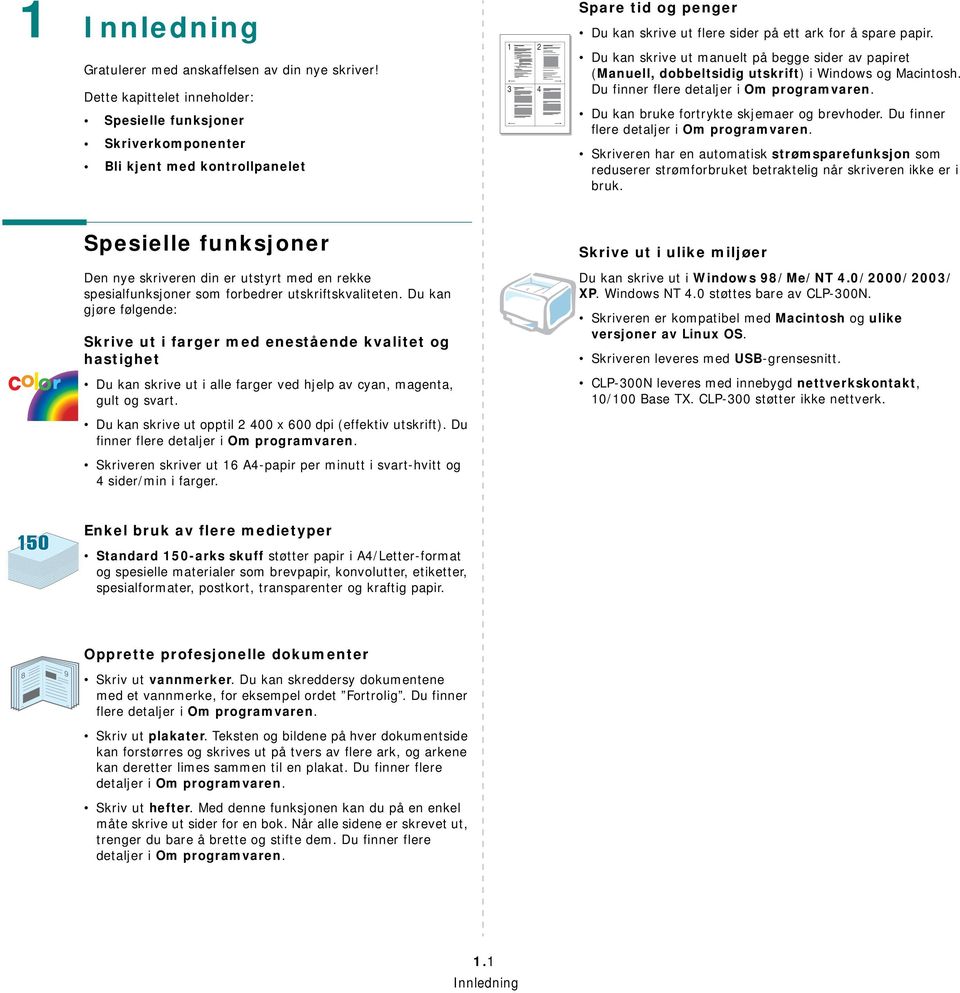 Du kan skrive ut manuelt på begge sider av papiret (Manuell, dobbeltsidig utskrift) i Windows og Macintosh. Du finner flere detaljer i Om programvaren. Du kan bruke fortrykte skjemaer og brevhoder.