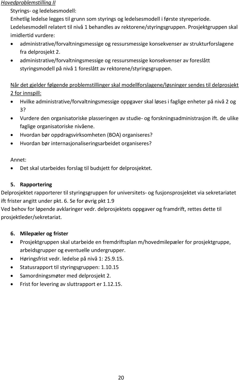 Prsjektgruppen skal imidlertid vurdere: administrative/frvaltningsmessige g ressursmessige knsekvenser av strukturfrslagene fra delprsjekt 2.