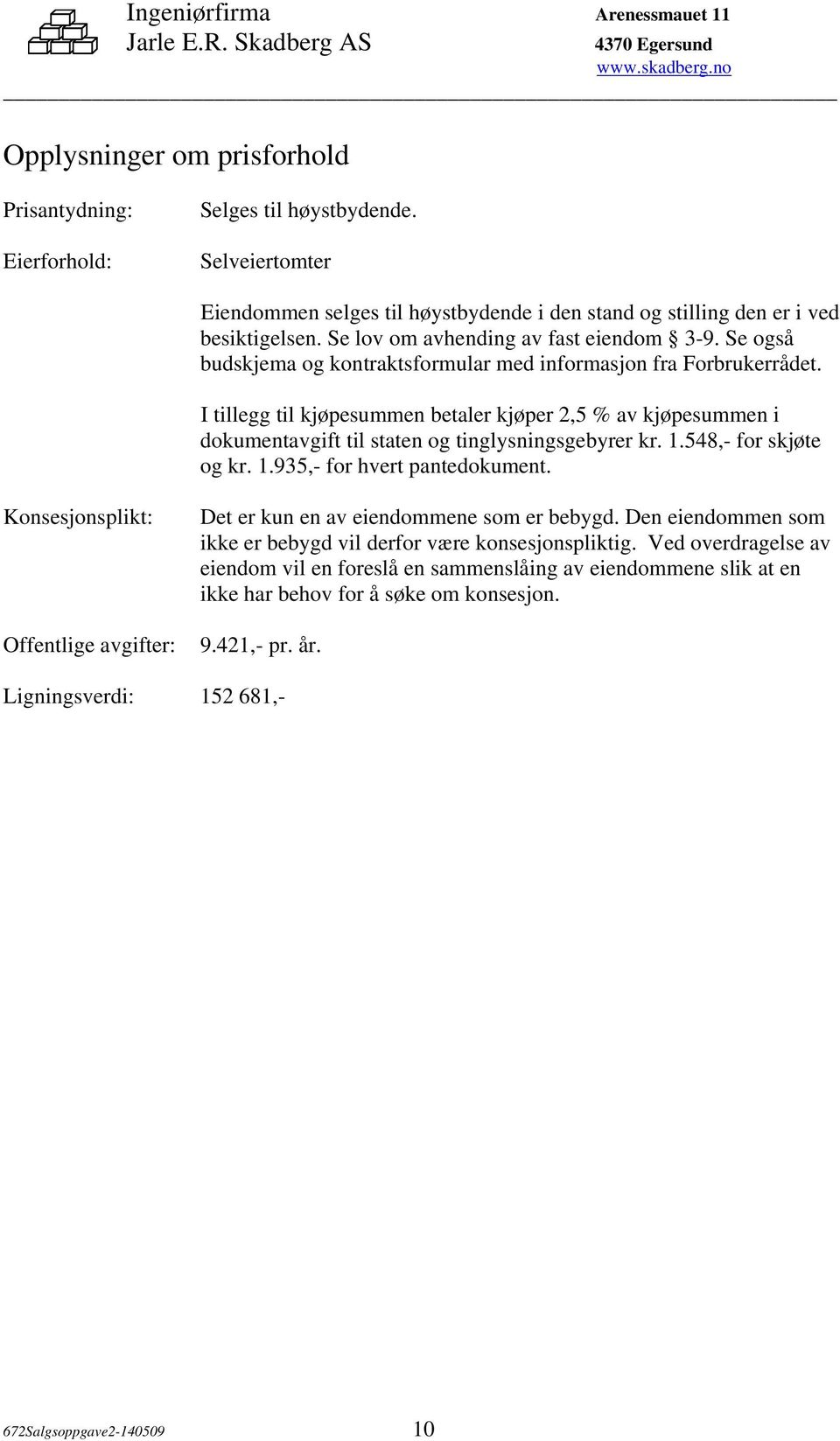 I tillegg til kjøpesummen betaler kjøper 2,5 % av kjøpesummen i dokumentavgift til staten og tinglysningsgebyrer kr. 1.548,- for skjøte og kr. 1.935,- for hvert pantedokument.