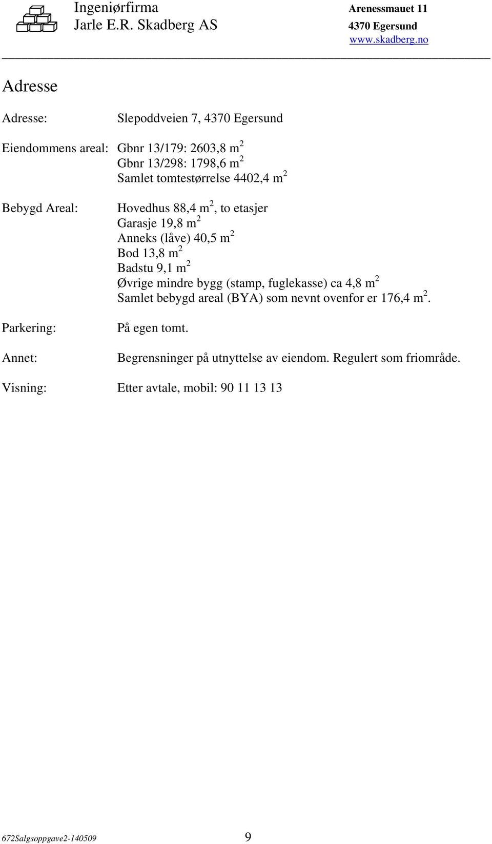 9,1 m 2 Øvrige mindre bygg (stamp, fuglekasse) ca 4,8 m 2 Samlet bebygd areal (BYA) som nevnt ovenfor er 176,4 m 2. På egen tomt.