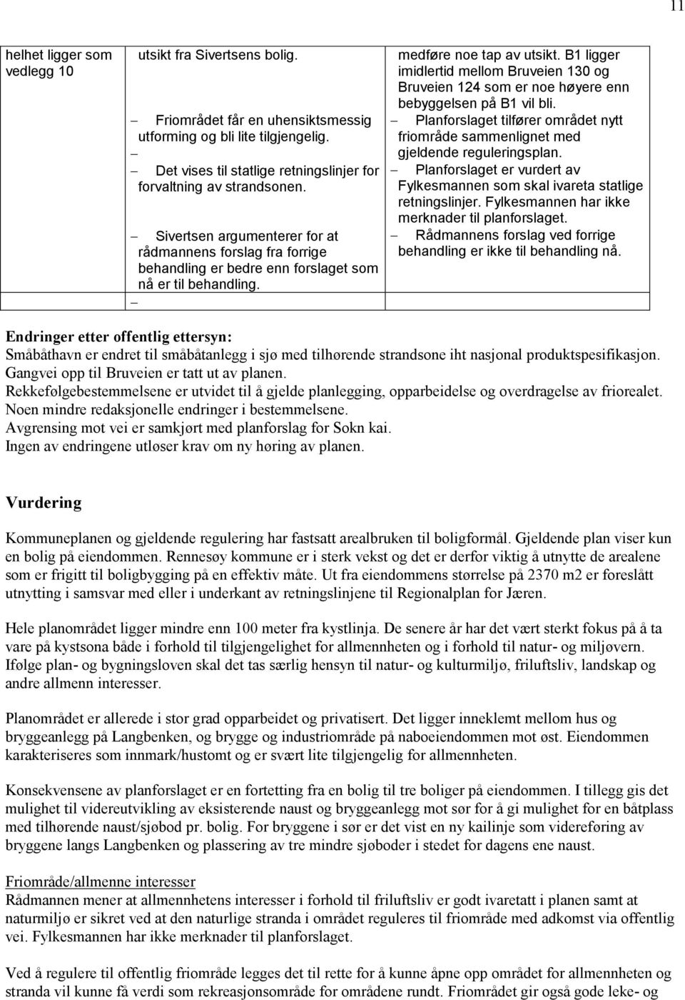 B1 ligger imidlertid mellom Bruveien 130 og Bruveien 124 som er noe høyere enn bebyggelsen på B1 vil bli. Planforslaget tilfører området nytt friområde sammenlignet med gjeldende reguleringsplan.