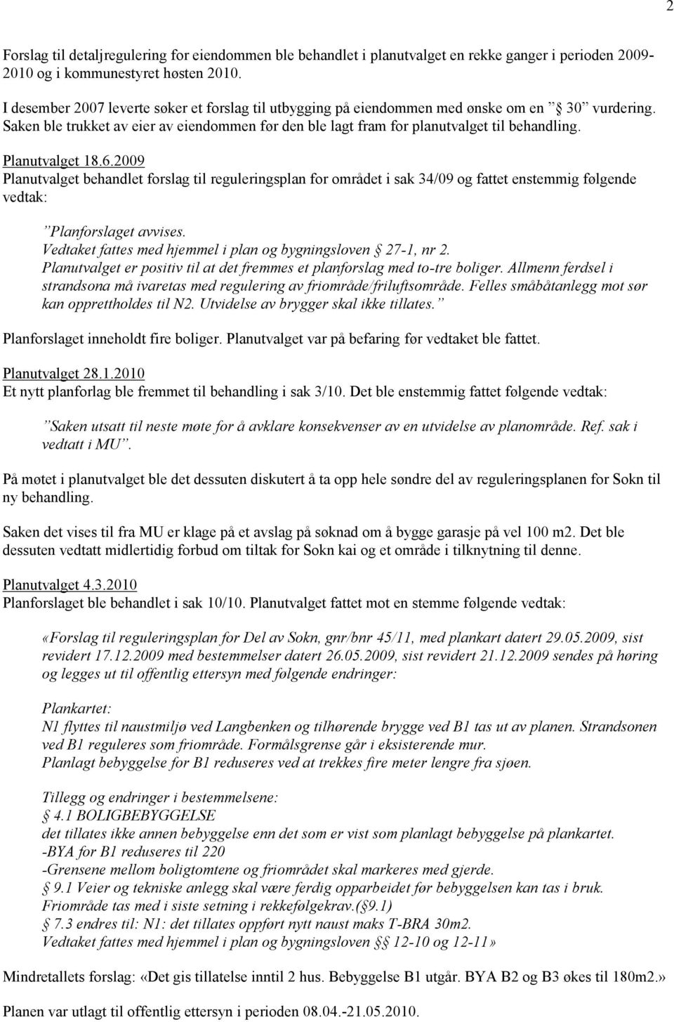 Planutvalget 18.6.2009 Planutvalget behandlet forslag til reguleringsplan for området i sak 34/09 og fattet enstemmig følgende vedtak: Planforslaget avvises.