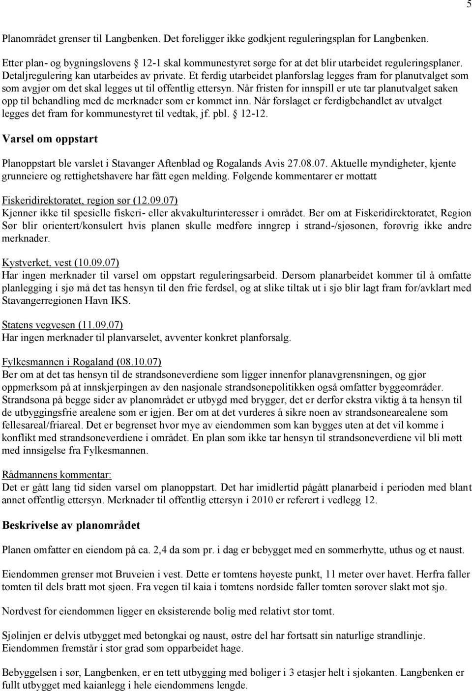 Et ferdig utarbeidet planforslag legges fram for planutvalget som som avgjør om det skal legges ut til offentlig ettersyn.