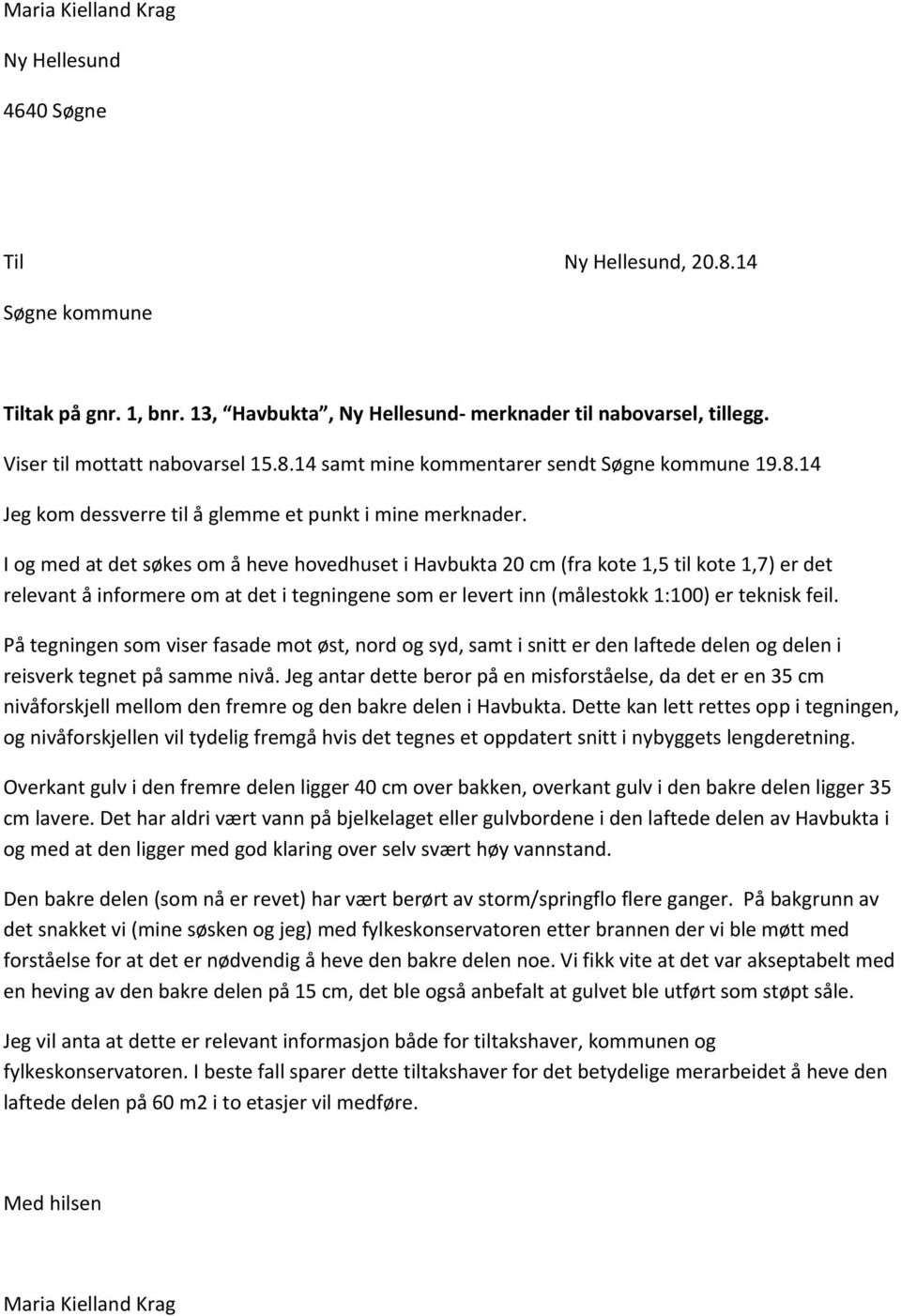 I og med at det søkes om å heve hovedhuset i Havbukta 20 cm (fra kote 1,5 til kote 1,7) er det relevant å informere om at det i tegningene som er levert inn (målestokk 1:100) er teknisk feil.