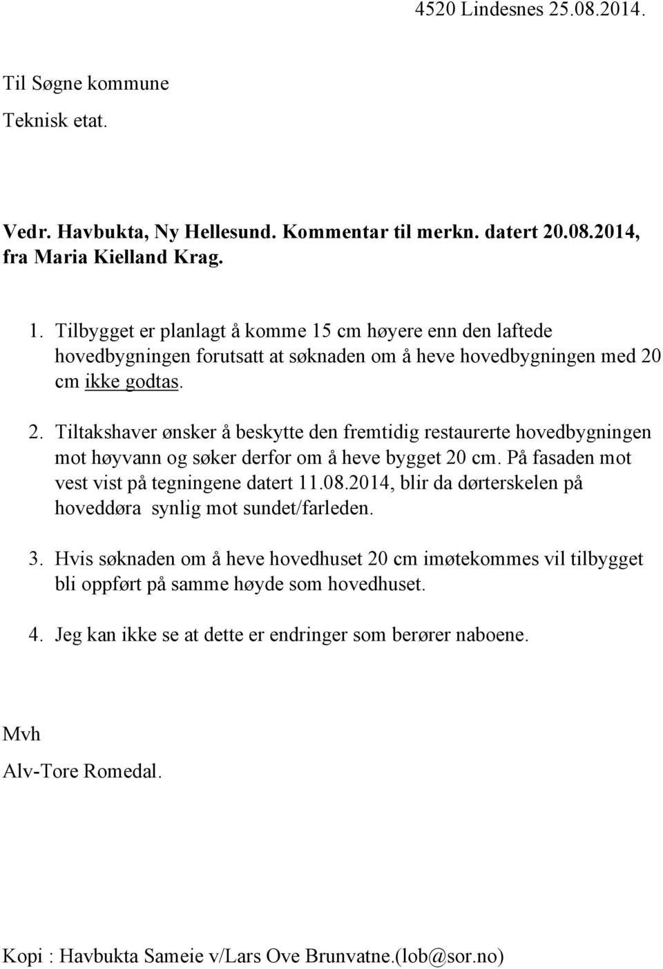 cm ikke godtas. 2. Tiltakshaver ønsker å beskytte den fremtidig restaurerte hovedbygningen mot høyvann og søker derfor om å heve bygget 20 cm. På fasaden mot vest vist på tegningene datert 11.08.