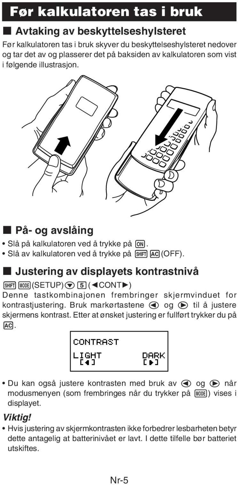 k Justering av displayets kontrastnivå 1N(SETUP)c5(]CONT') Denne tastkombinajonen frembringer skjermvinduet for kontrastjustering. Bruk markørtastene d og e til å justere skjermens kontrast.