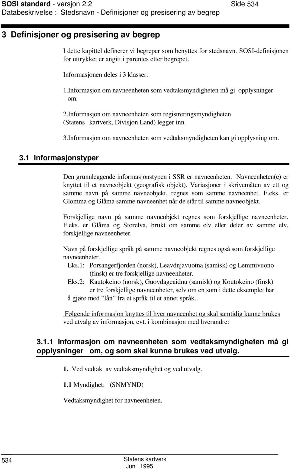 OI-definisjonen for uttrykket er angitt i parentes etter begrepet. Informasjonen deles i 3 klasser. 1.Informasjon om navneenheten som vedtaksmyndigheten må gi opplysninger om. 2.