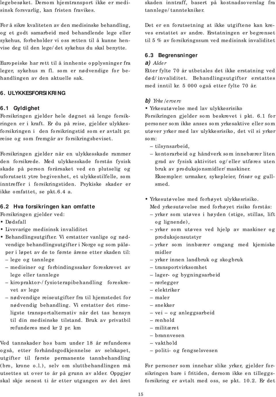 benytte. Europeiske har rett til å innhente opplysninger fra leger, sykehus m fl. som er nødvendige for be - hand lingen av den aktuelle sak. 6. ULYKKESFORSIKRING 6.