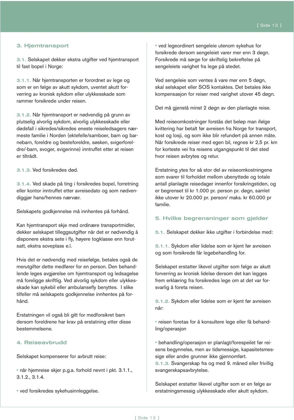 Når hjemtransport er nødvendig på grunn av plutselig alvorlig sykdom, alvorlig ulykkesskade eller dødsfall i sikredes/sikredes eneste reiseledsagers nærmeste familie i Norden (ektefelle/samboer, barn