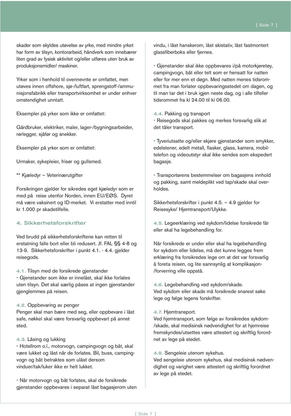 Yrker som i henhold til ovennevnte er omfattet, men utøves innen offshore, sjø-/luftfart, sprengstoff-/ammunisjonsfabrikk eller transportvirksomhet er under enhver omstendighet unntatt.