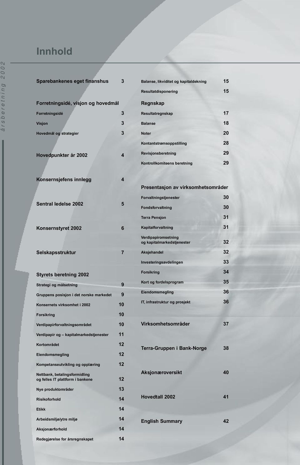 Sentral ledelse 2002 5 Konsernstyret 2002 6 Selskapsstruktur 7 Styrets beretning 2002 Strategi og målsetning 9 Gruppens posisjon i det norske markedet 9 Konsernets virksomhet i 2002 10 Forsikring 10