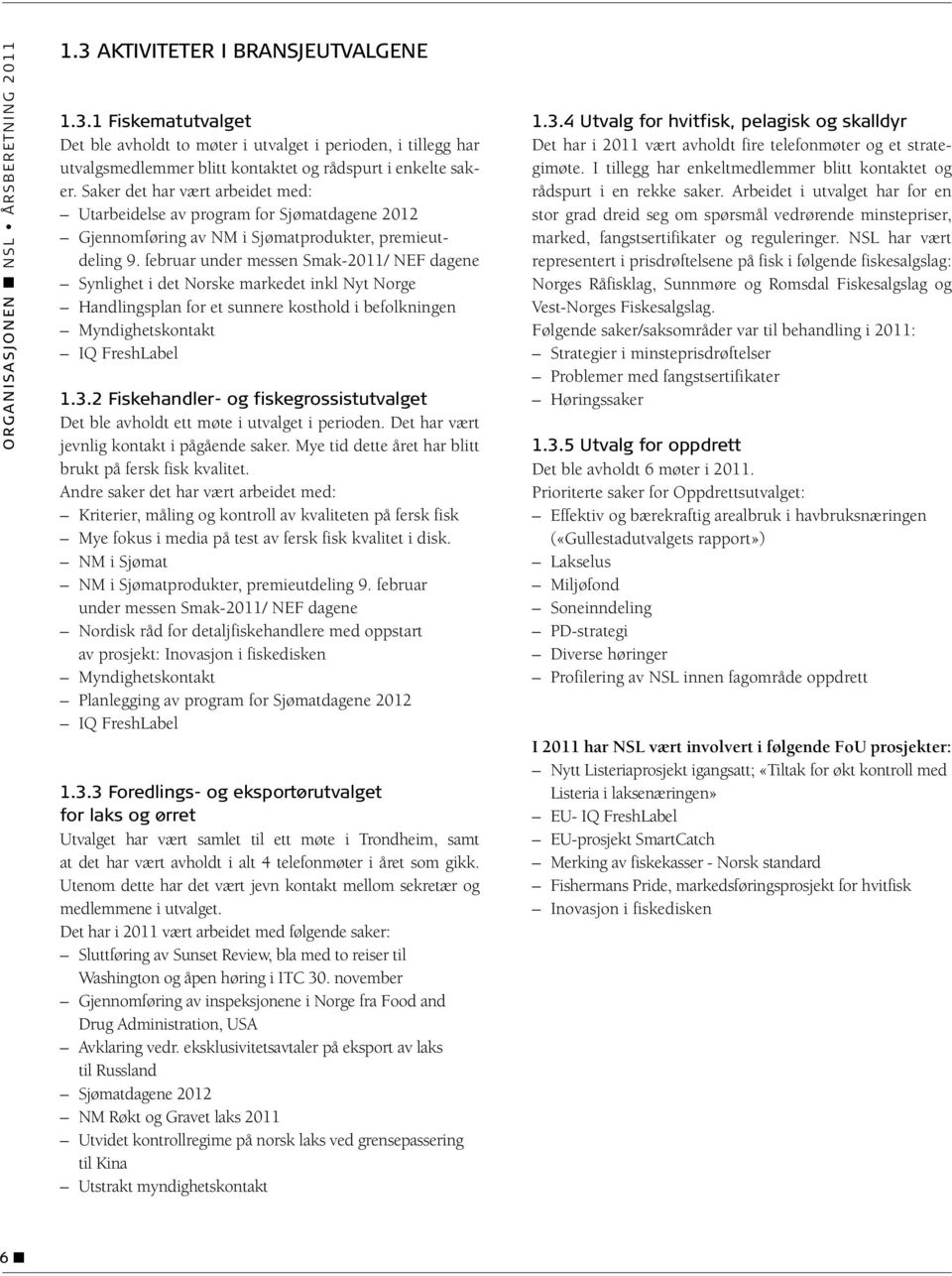 februar under messen Smak-2011/ NEF dagene Synlighet i det Norske markedet inkl Nyt Norge Handlingsplan for et sunnere kosthold i befolkningen Myndighetskontakt IQ FreshLabel 1.3.