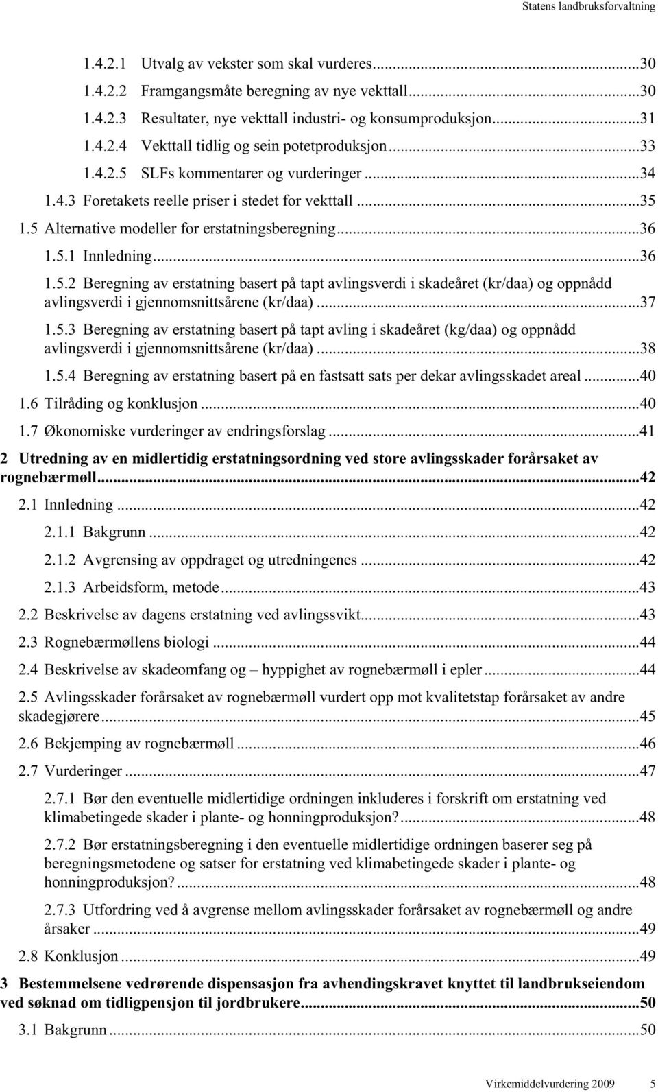 .. 37 1.5.3 Beregning av erstatning basert på tapt avling i skadeåret (kg/daa) og oppnådd avlingsverdi i gjennomsnittsårene (kr/daa)... 38 1.5.4 Beregning av erstatning basert på en fastsatt sats per dekar avlingsskadet areal.