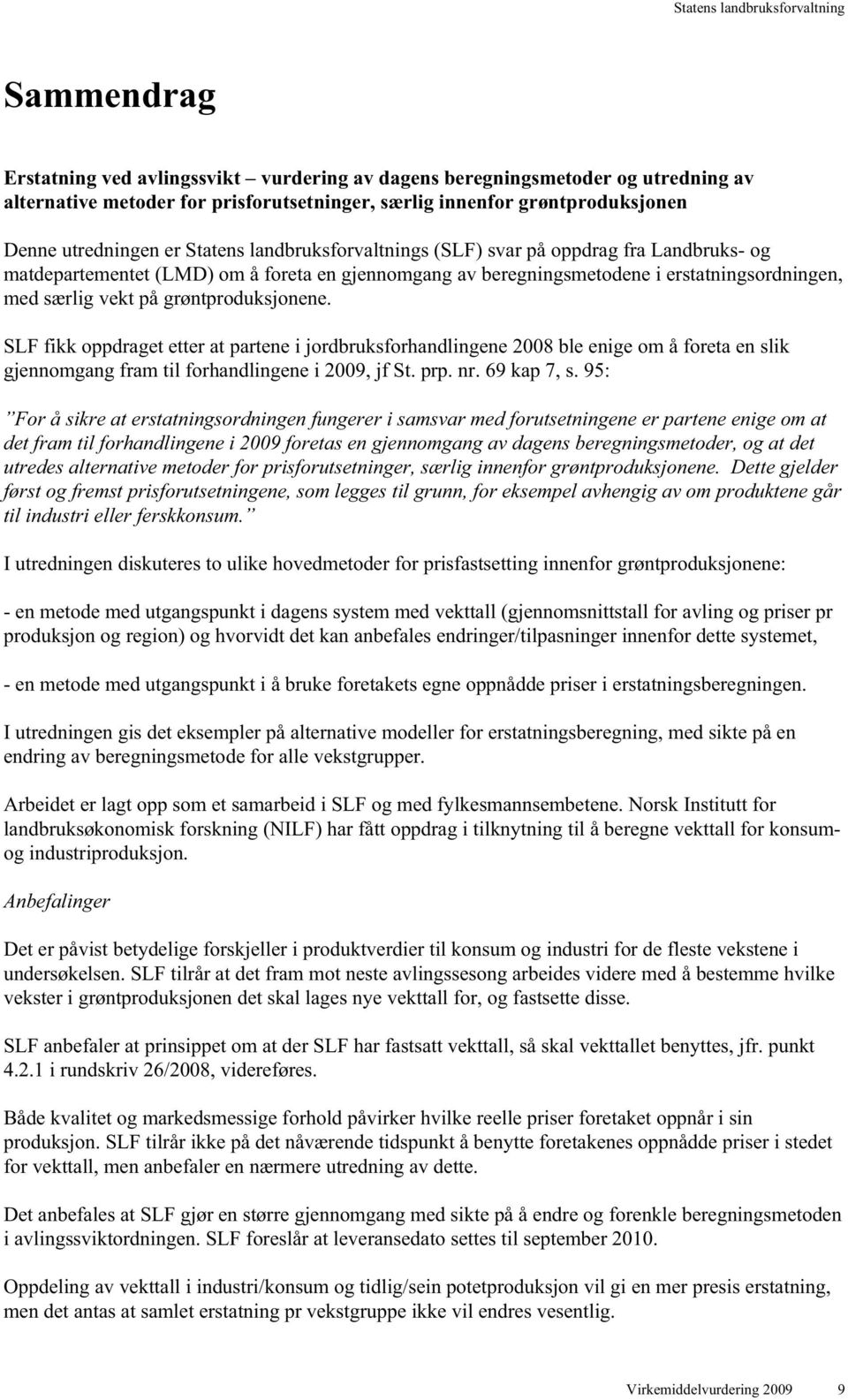 SLF fikk oppdraget etter at partene i jordbruksforhandlingene 2008 ble enige om å foreta en slik gjennomgang fram til forhandlingene i 2009, jf St. prp. nr. 69 kap 7, s.